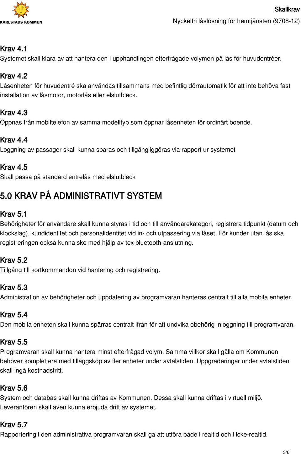 3 Öppnas från mobiltelefon av samma modelltyp som öppnar låsenheten för ordinärt boende. Krav 4.4 Loggning av passager skall kunna sparas och tillgängliggöras via rapport ur systemet Krav 4.