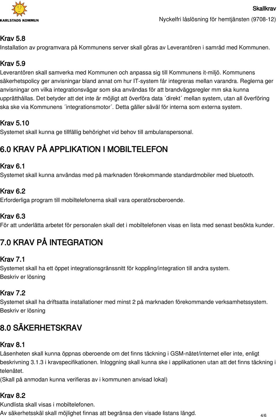 Reglerna ger anvisningar om vilka integrationsvägar som ska användas för att brandväggsregler mm ska kunna upprätthållas.