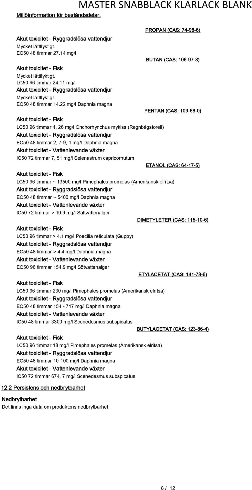 timmar 7, 51 mg/l Selenastrum capricornutum Akut toxicitet - Fisk PROPAN (CAS: 74-98-6) BUTAN (CAS: 106-97-8) PENTAN (CAS: 109-66-0) ETANOL (CAS: 64-17-5) LC50 96 timmar ~ 13500 mg/l Pimephales