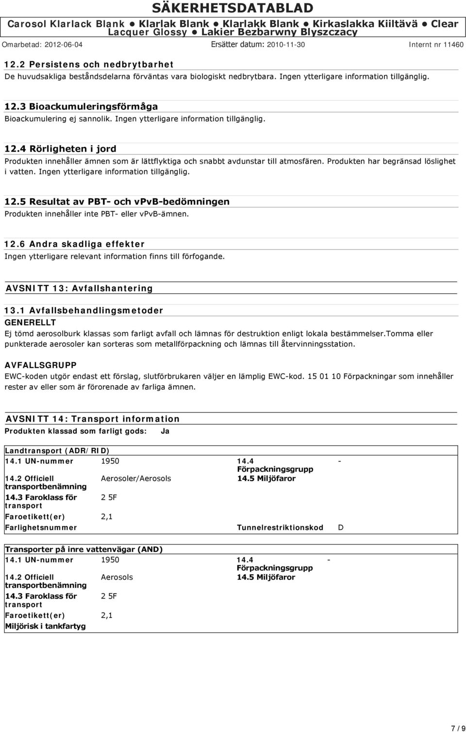 4 Rörligheten i jord Produkten innehåller ämnen som är lättflyktiga och snabbt avdunstar till atmosfären. Produkten har begränsad löslighet i vatten. Ingen ytterligare information tillgänglig. 12.