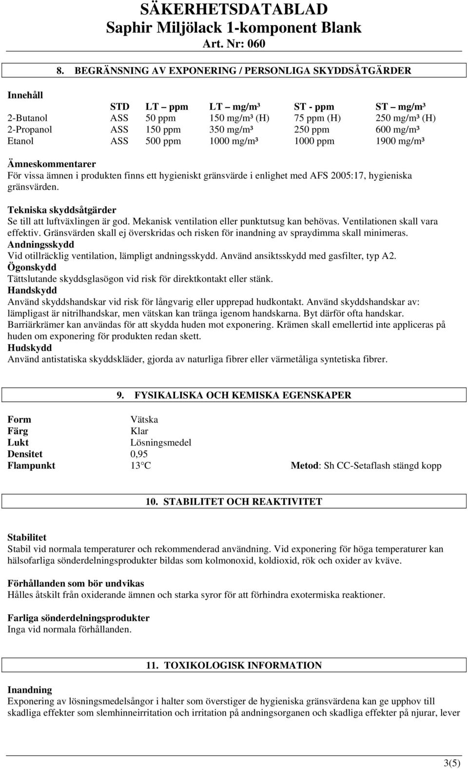 Tekniska skyddsåtgärder Se till att luftväxlingen är god. Mekanisk ventilation eller punktutsug kan behövas. Ventilationen skall vara effektiv.