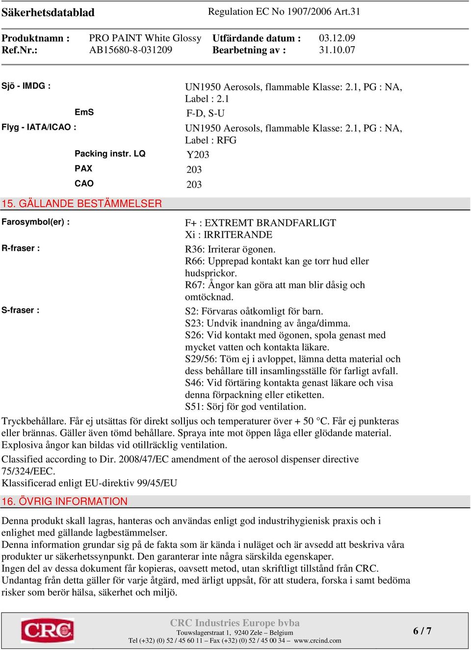 R66: Upprepad kontakt kan ge torr hud eller hudsprickor. R67: Ångor kan göra att man blir dåsig och omtöcknad. S-fraser : S2: Förvaras oåtkomligt för barn. S23: Undvik inandning av ånga/dimma.