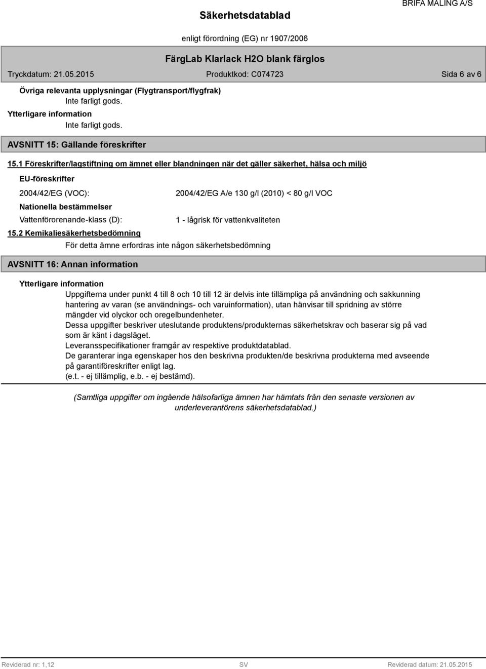 2 Kemikaliesäkerhetsbedömning 2004/42/EG A/e 130 g/l (2010) < 80 g/l VOC 1 - lågrisk för vattenkvaliteten För detta ämne erfordras inte någon säkerhetsbedömning AVSNITT 16: Annan information