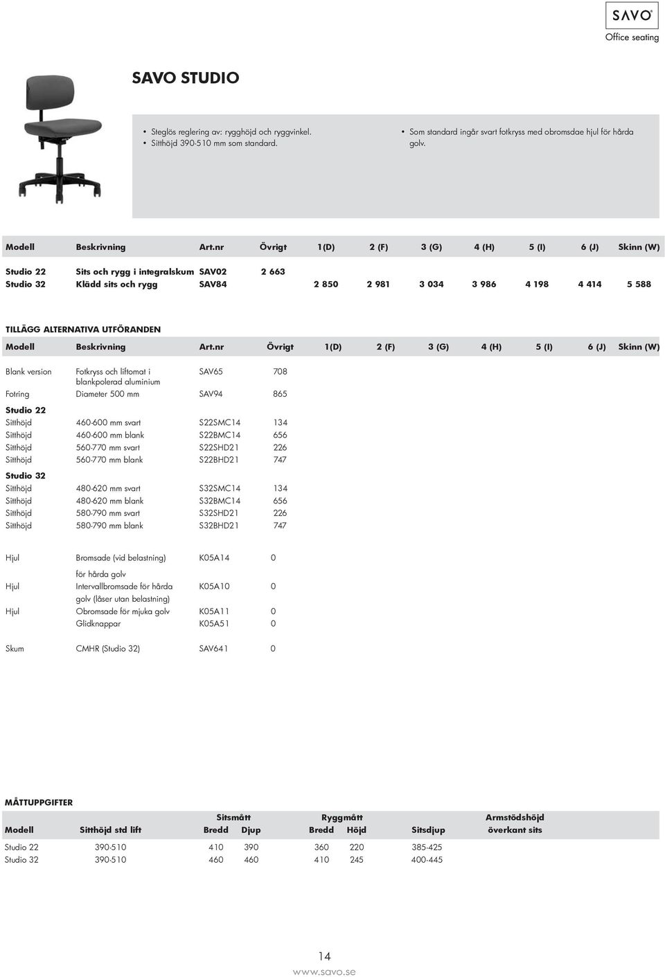 SAV65 708 Fotring Diameter 500 mm SAV94 865 Studio 22 Sitthöjd 460-600 mm svart S22SMC14 134 Sitthöjd 460-600 mm blank S22BMC14 656 Sitthöjd 560-770 mm svart S22SHD21 226 Sitthöjd 560-770 mm blank