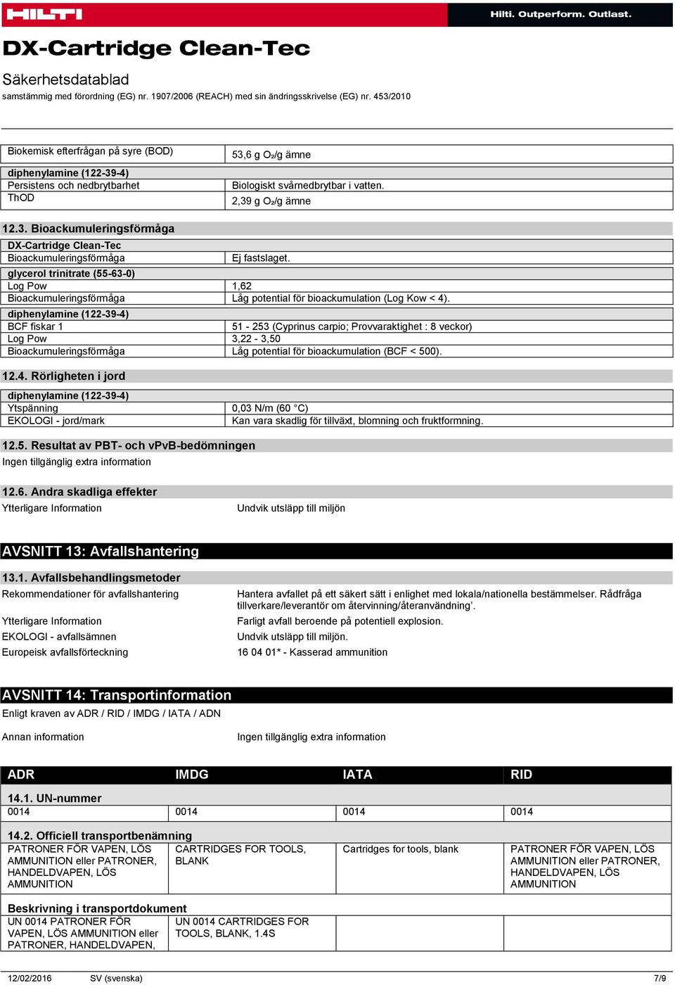 BCF fiskar 1 51-253 (Cyprinus carpio; Provvaraktighet : 8 veckor) Log Pow 3,22-3,50 Bioackumuleringsförmåga Låg potential för bioackumulation (BCF < 500). 12.4.