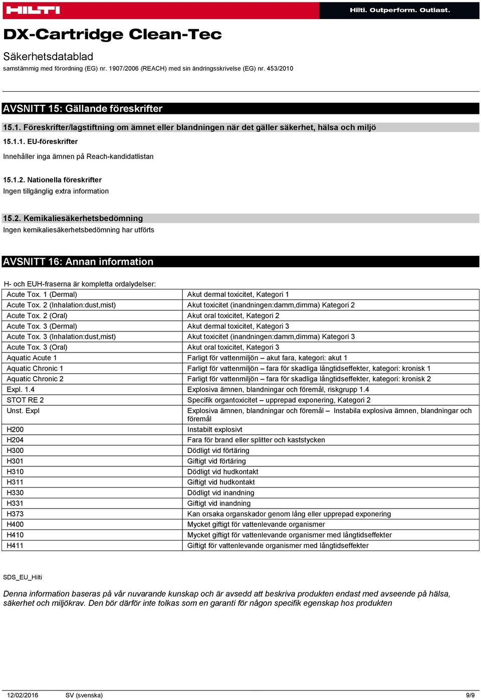 1 (Dermal) Akut dermal toxicitet, Kategori 1 Acute Tox. 2 (Inhalation:dust,mist) Akut toxicitet (inandningen:damm,dimma) Kategori 2 Acute Tox. 2 (Oral) Akut oral toxicitet, Kategori 2 Acute Tox.