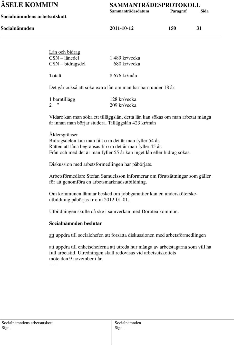 Tilläggslån 423 kr/mån Åldersgränser Bidragsdelen kan man få t o m det är man fyller 54 år. Rätten att låna begränsas fr o m det år man fyller 45 år.