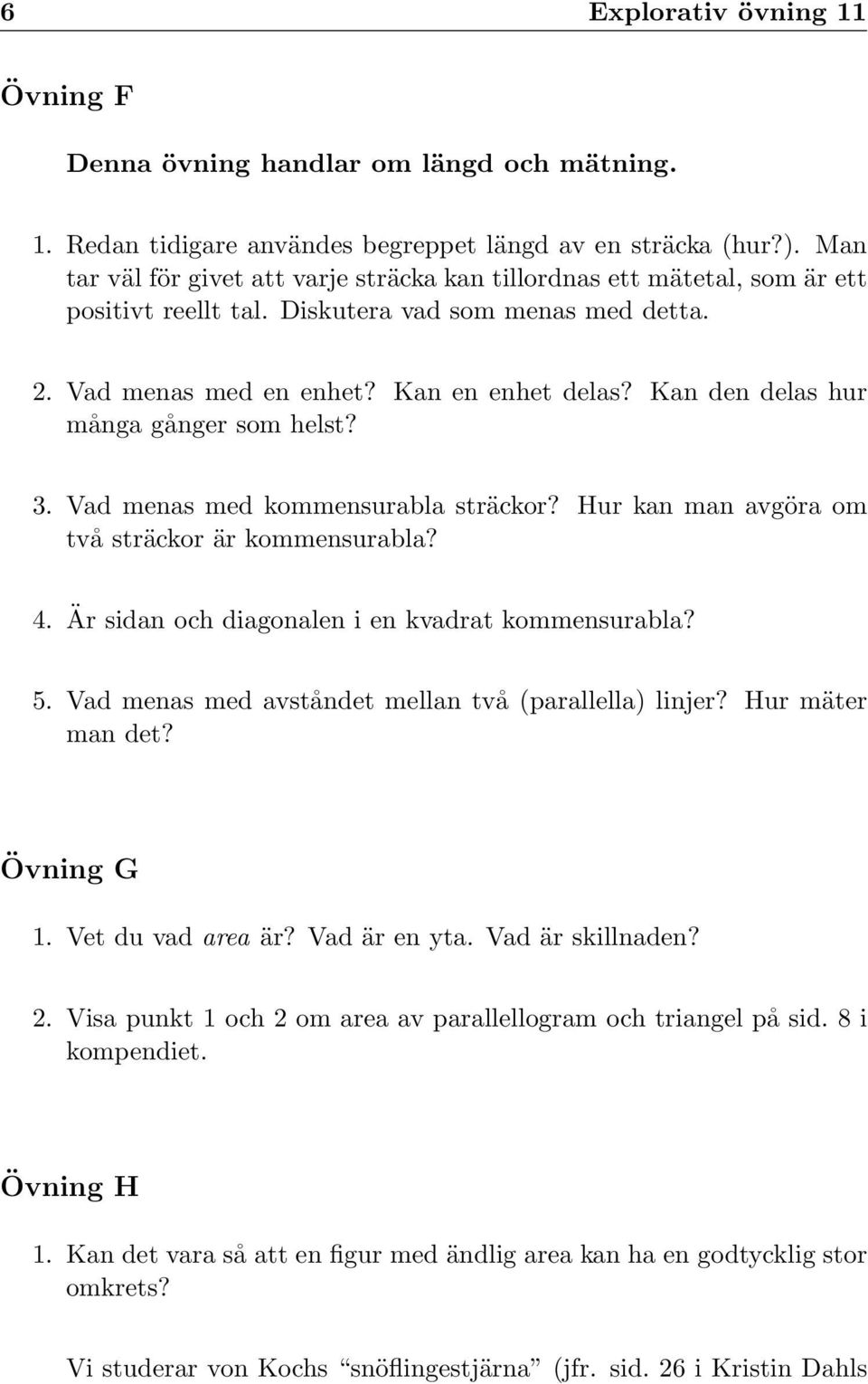 Kan den delas hur många gånger som helst? 3. Vad menas med kommensurabla sträckor? Hur kan man avgöra om två sträckor är kommensurabla? 4. Är sidan och diagonalen i en kvadrat kommensurabla? 5.