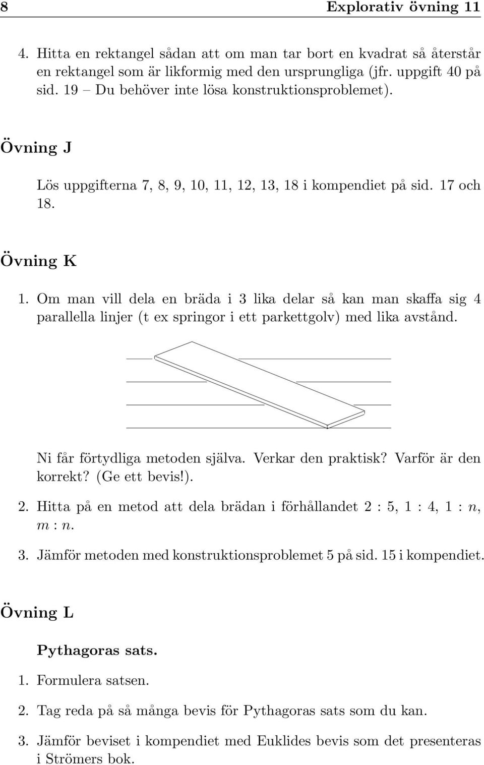 Om man vill dela en bräda i 3 lika delar så kan man skaffa sig 4 parallella linjer (t ex springor i ett parkettgolv) med lika avstånd. Ni får förtydliga metoden själva. Verkar den praktisk?