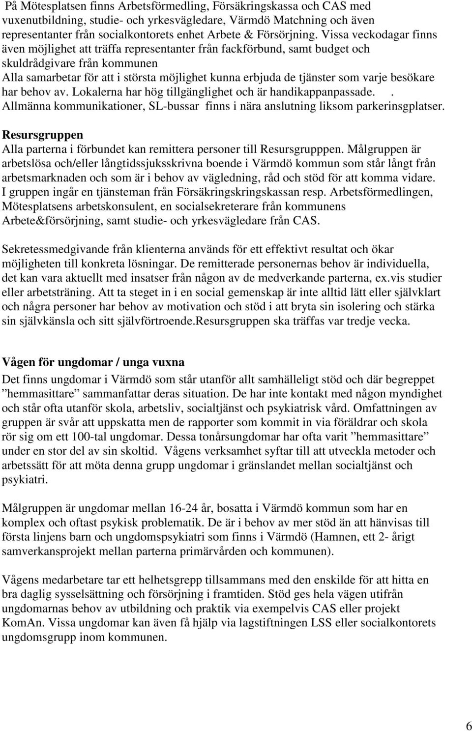 Vissa veckodagar finns även möjlighet att träffa representanter från fackförbund, samt budget och skuldrådgivare från kommunen Alla samarbetar för att i största möjlighet kunna erbjuda de tjänster