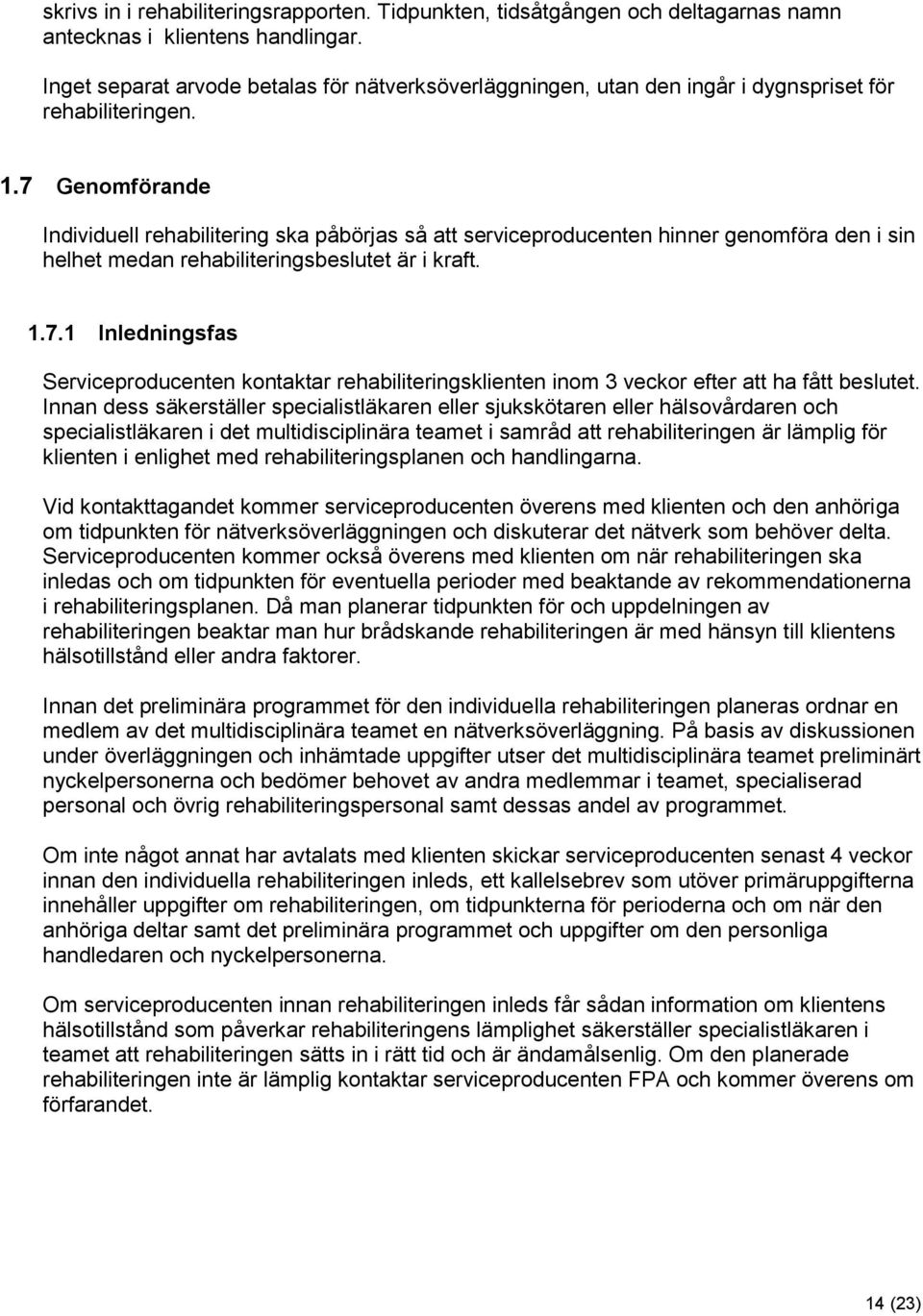 7 Genomförande Individuell rehabilitering ska påbörjas så att serviceproducenten hinner genomföra den i sin helhet medan rehabiliteringsbeslutet är i kraft. 1.7.1 Inledningsfas Serviceproducenten kontaktar rehabiliteringsklienten inom 3 veckor efter att ha fått beslutet.