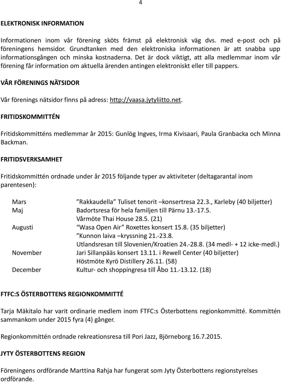 Det är dock viktigt, att alla medlemmar inom vår förening får information om aktuella ärenden antingen elektroniskt eller till pappers.