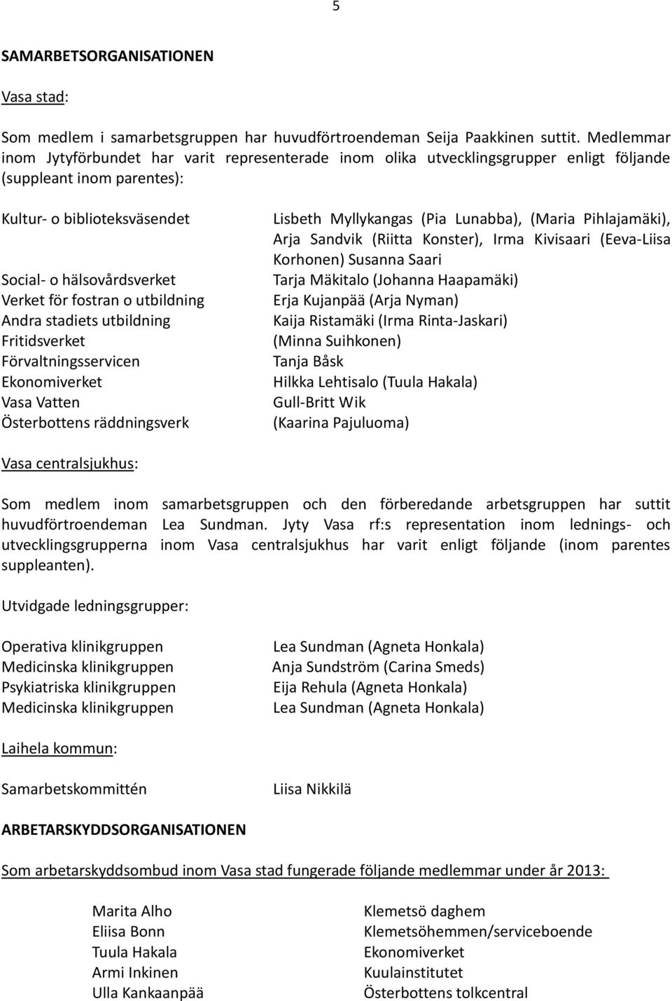fostran o utbildning Andra stadiets utbildning Fritidsverket Förvaltningsservicen Ekonomiverket Vasa Vatten Österbottens räddningsverk Lisbeth Myllykangas (Pia Lunabba), (Maria Pihlajamäki), Arja