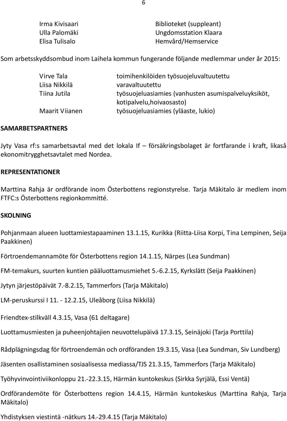 työsuojeluasiamies (yläaste, lukio) SAMARBETSPARTNERS Jyty Vasa rf:s samarbetsavtal med det lokala If försäkringsbolaget är fortfarande i kraft, likaså ekonomitrygghetsavtalet med Nordea.