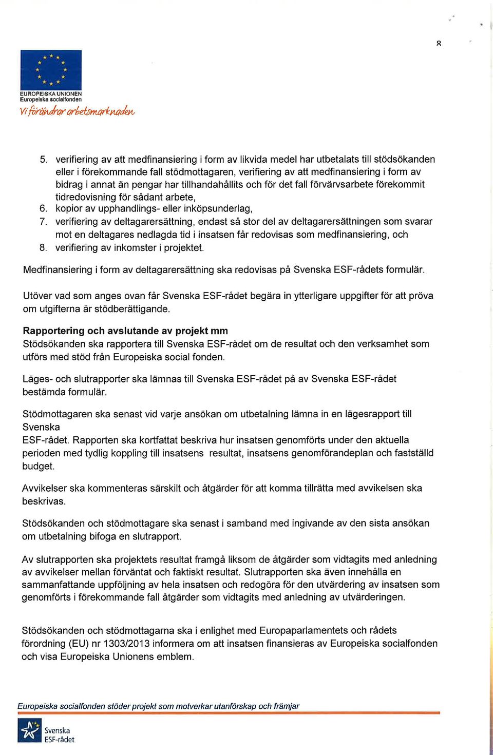 pengar har tillhandahållits och för det fall förvärvsarbete förekommit tidredovisning för sådant arbete, 6. kopior av upphandlings- eller inköpsunderlag, 7.