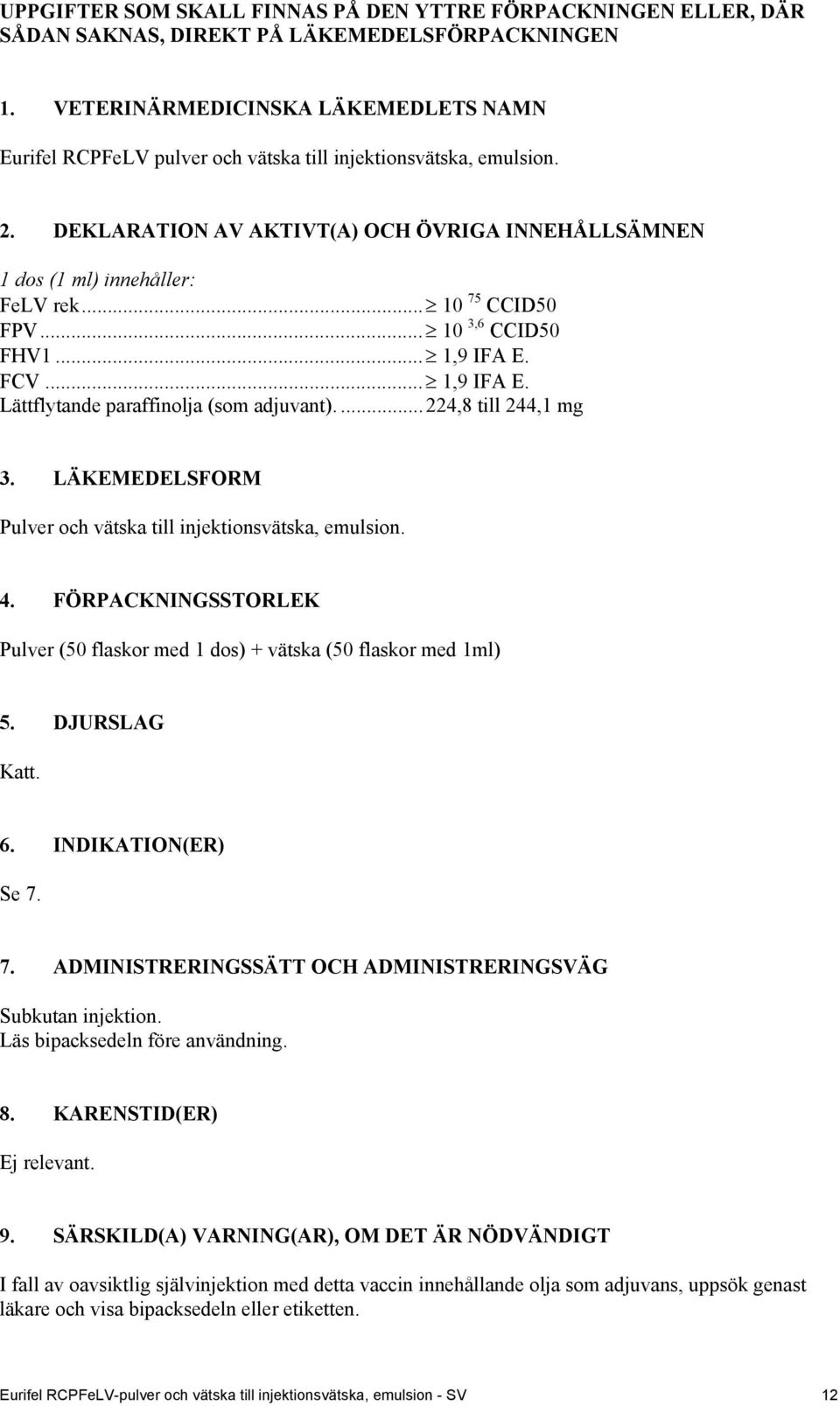 .. 10 75 CCID50 FPV... 10 3,6 CCID50 FHV1... 1,9 IFA E. FCV... 1,9 IFA E. Lättflytande paraffinolja (som adjuvant).... 224,8 till 244,1 mg 3.