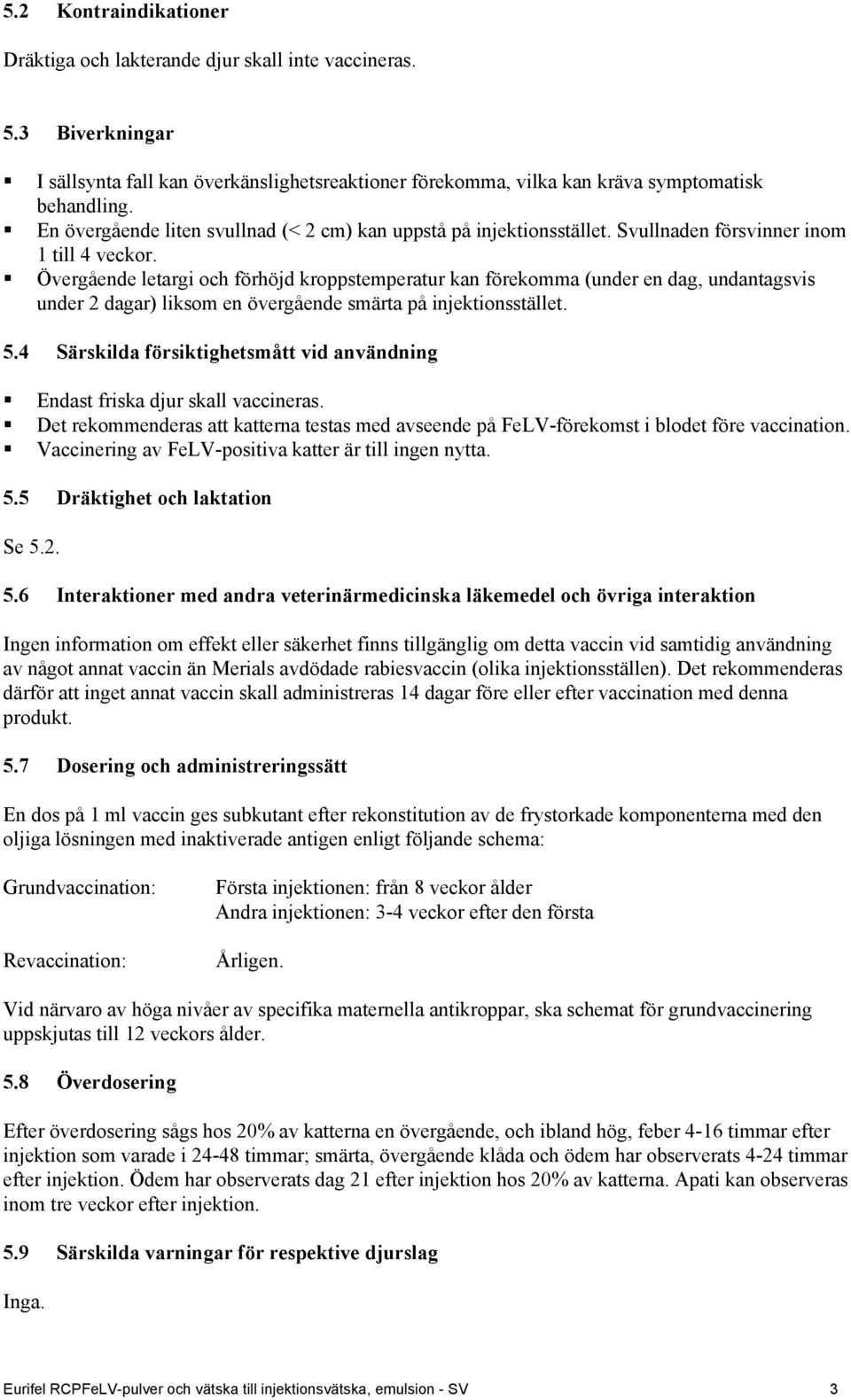 Övergående letargi och förhöjd kroppstemperatur kan förekomma (under en dag, undantagsvis under 2 dagar) liksom en övergående smärta på injektionsstället. 5.