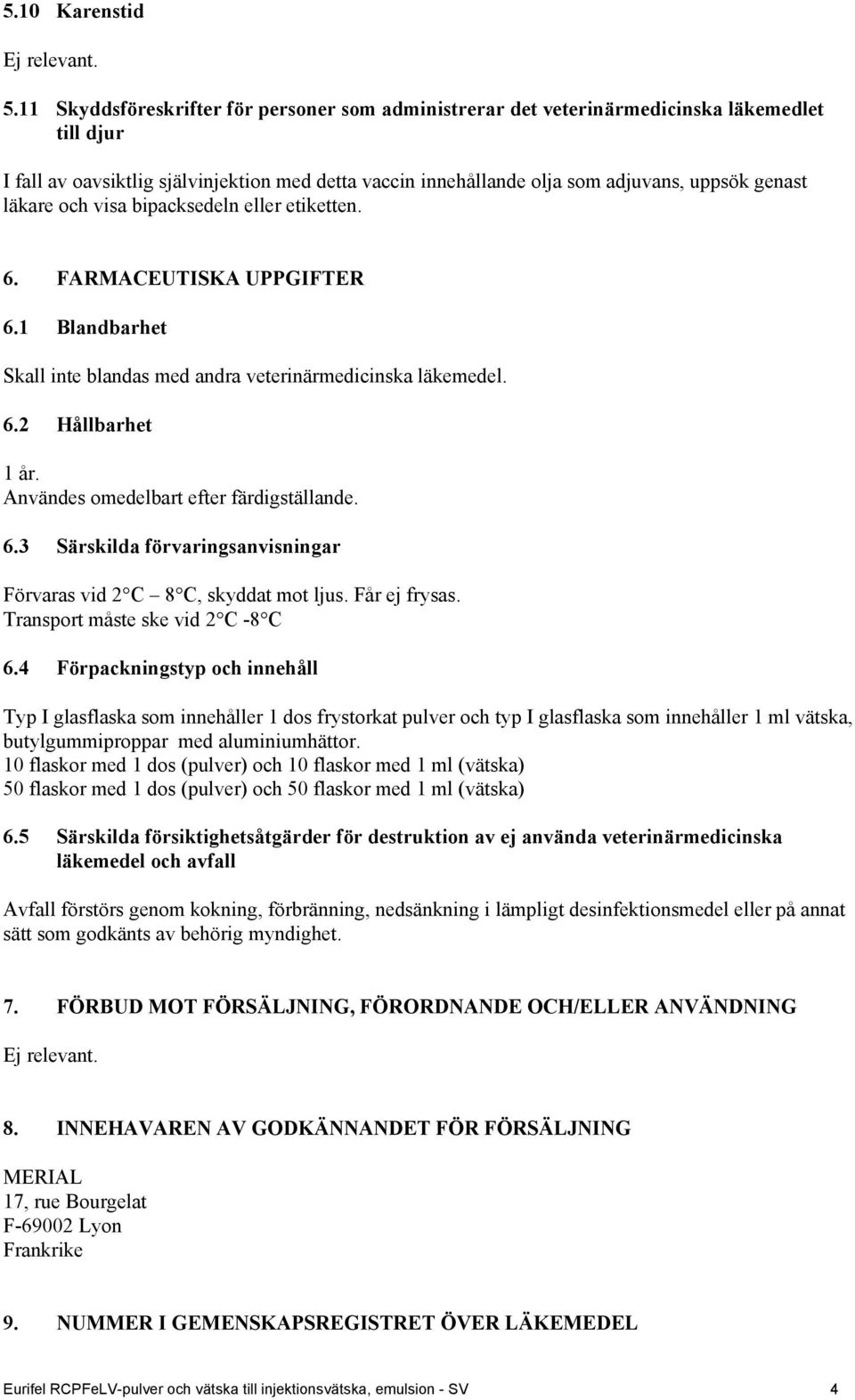 läkare och visa bipacksedeln eller etiketten. 6. FARMACEUTISKA UPPGIFTER 6.1 Blandbarhet Skall inte blandas med andra veterinärmedicinska läkemedel. 6.2 Hållbarhet 1 år.