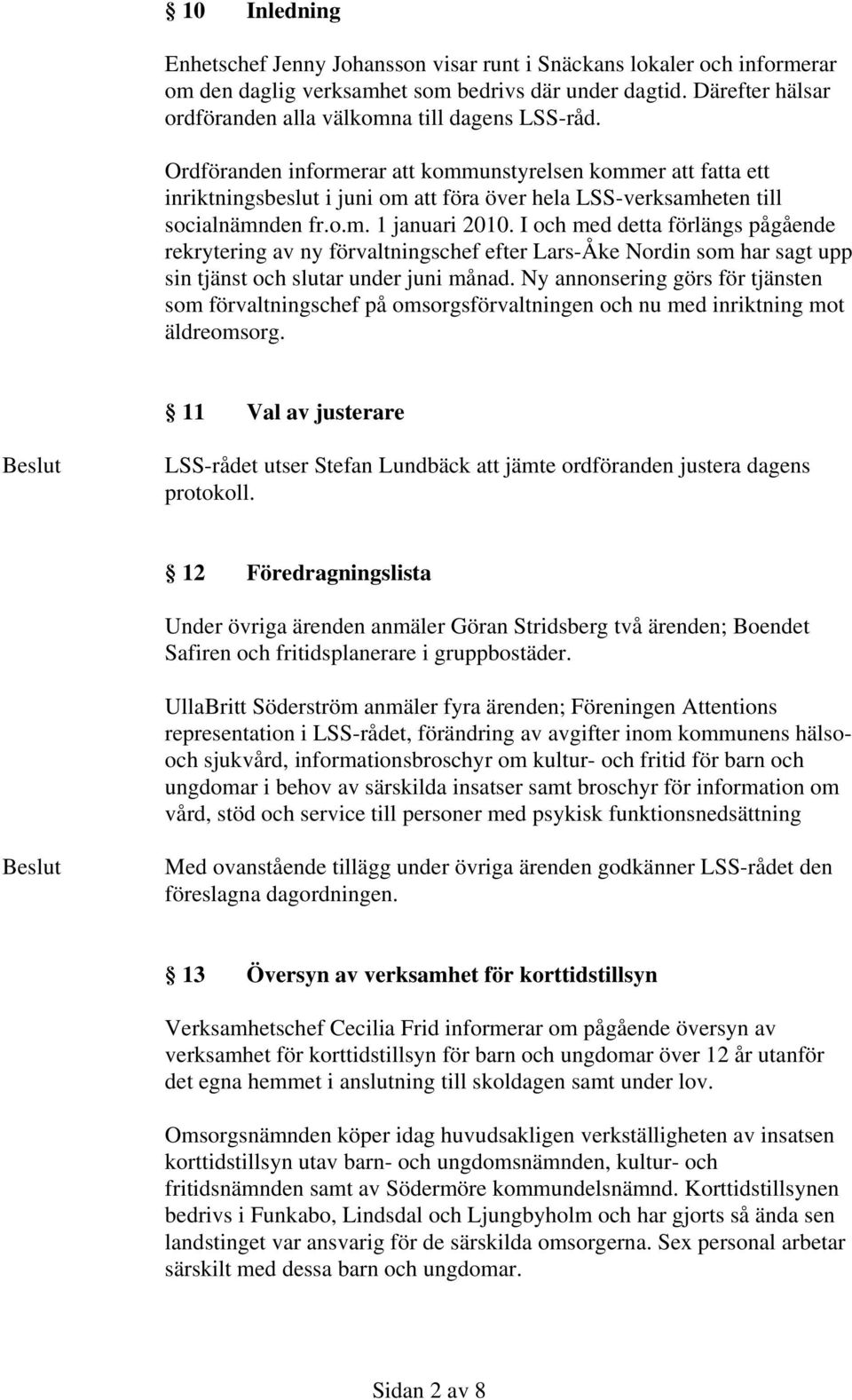 Ordföranden informerar att kommunstyrelsen kommer att fatta ett inriktningsbeslut i juni om att föra över hela LSS-verksamheten till socialnämnden fr.o.m. 1 januari 2010.