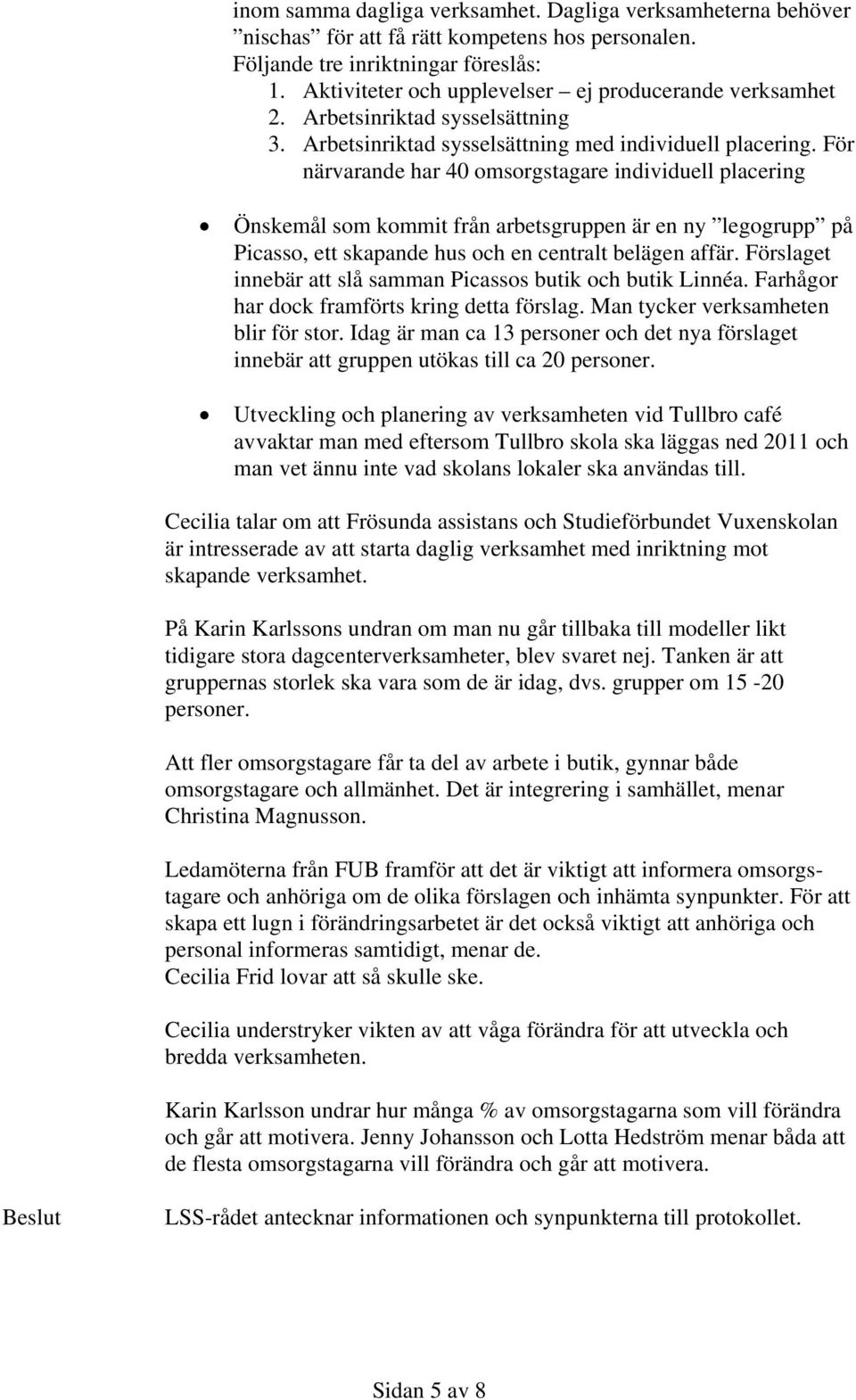 För närvarande har 40 omsorgstagare individuell placering Önskemål som kommit från arbetsgruppen är en ny legogrupp på Picasso, ett skapande hus och en centralt belägen affär.