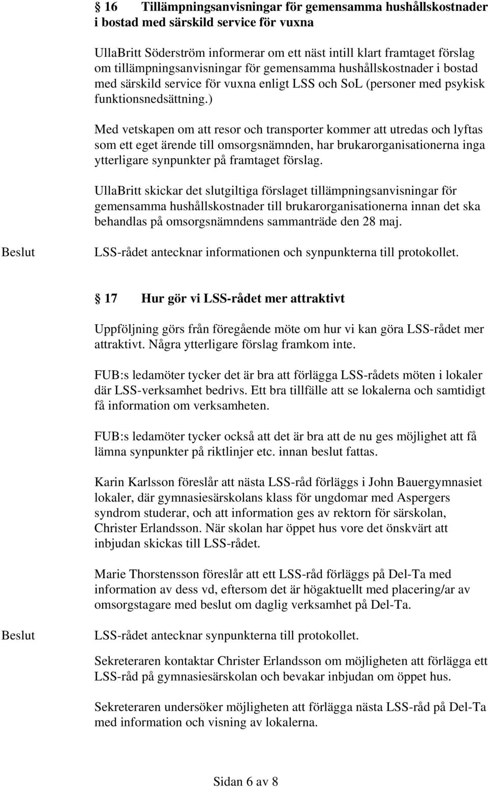 ) Med vetskapen om att resor och transporter kommer att utredas och lyftas som ett eget ärende till omsorgsnämnden, har brukarorganisationerna inga ytterligare synpunkter på framtaget förslag.