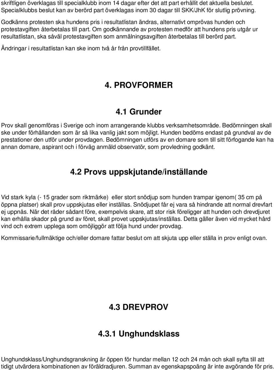 Godkänns protesten ska hundens pris i resultatlistan ändras, alternativt omprövas hunden och protestavgiften återbetalas till part.