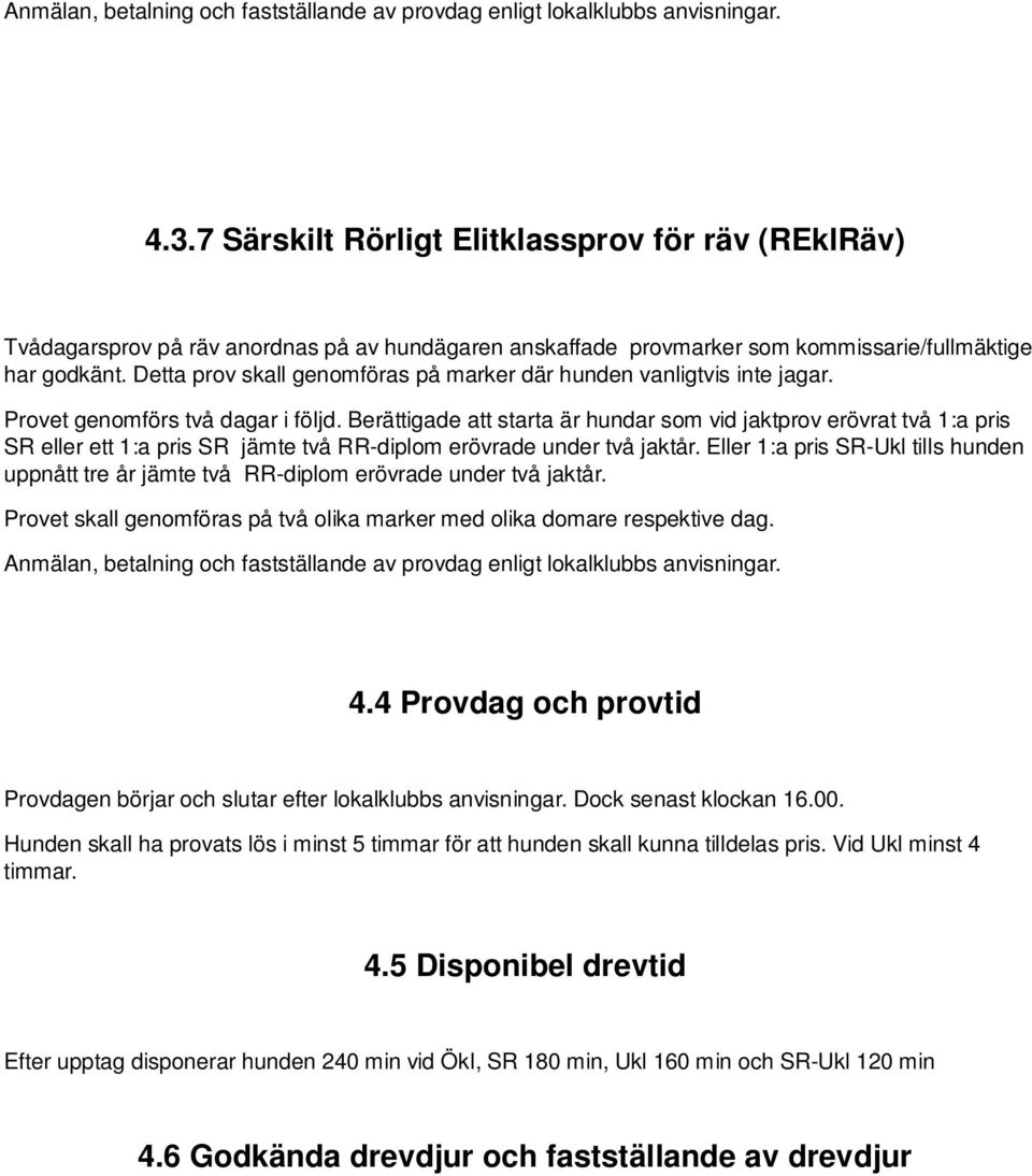 Detta prov skall genomföras på marker där hunden vanligtvis inte jagar. Provet genomförs två dagar i följd.