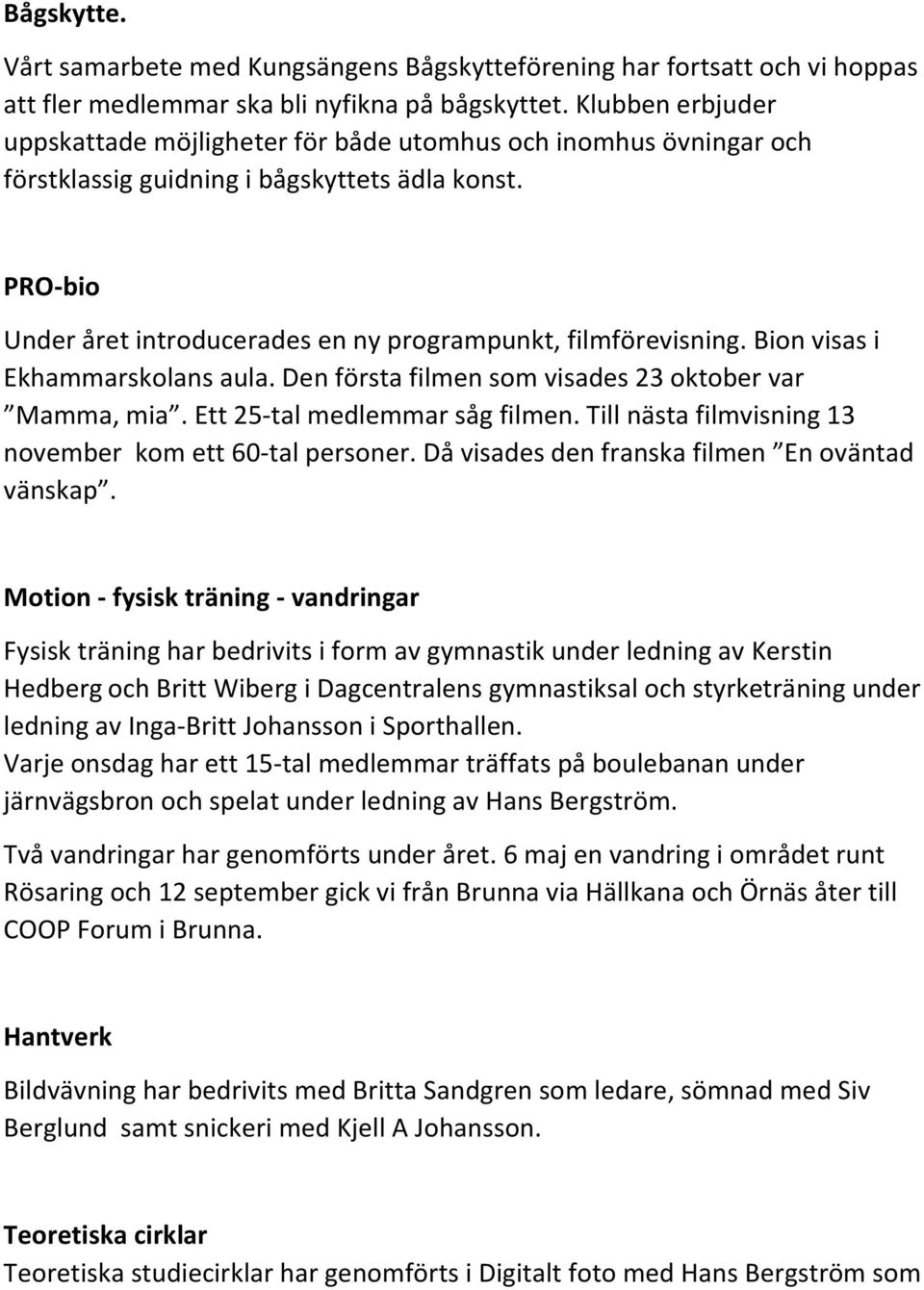 PRO-bio Under året introducerades en ny programpunkt, filmförevisning. Bion visas i Ekhammarskolans aula. Den första filmen som visades 23 oktober var Mamma, mia. Ett 25-tal medlemmar såg filmen.