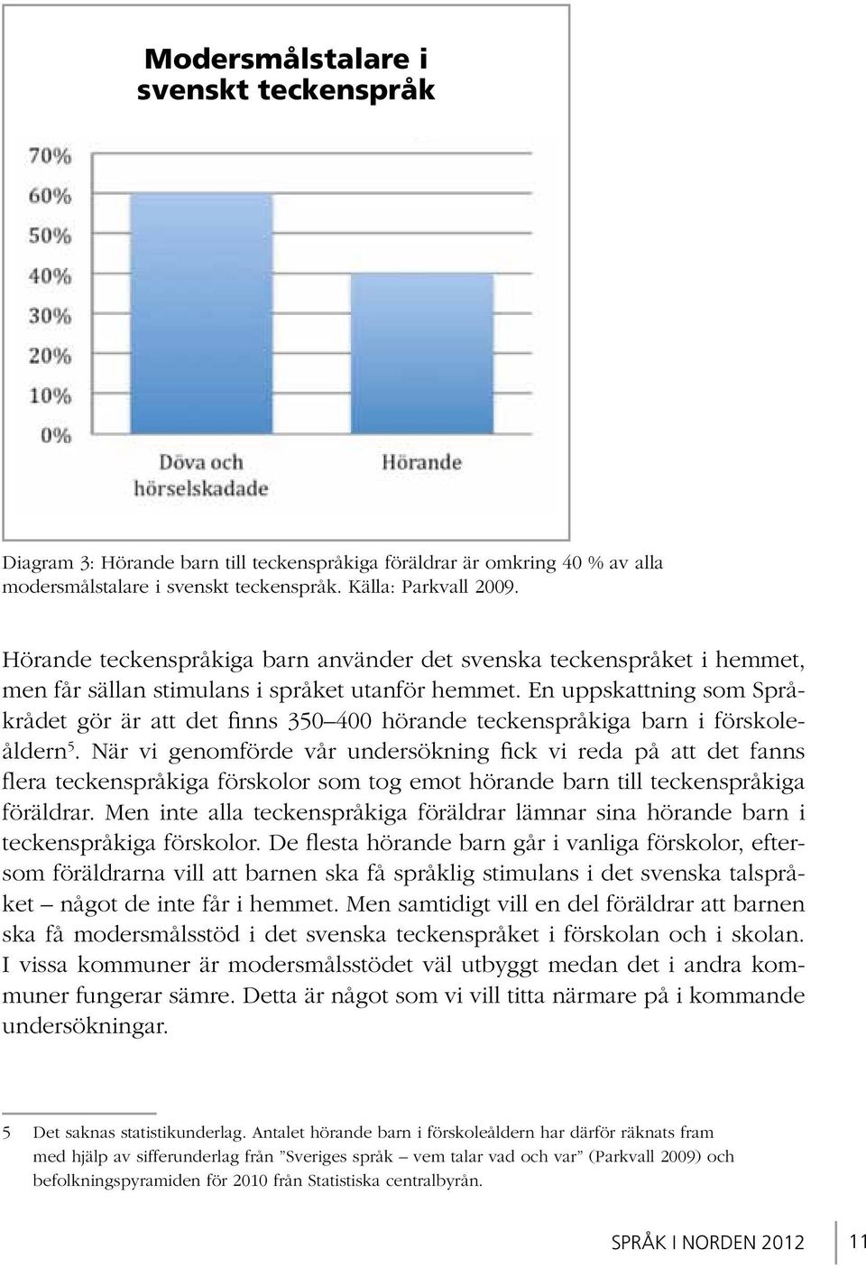 En uppskattning som Språkrådet gör är att det finns 350 400 hörande teckenspråkiga barn i förskoleåldern 5.