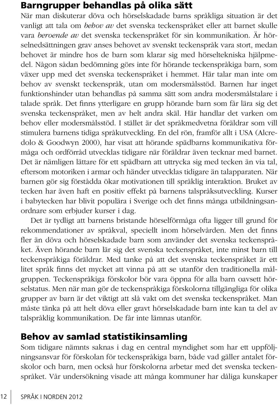 Är hörselnedsättningen grav anses behovet av svenskt teckenspråk vara stort, medan behovet är mindre hos de barn som klarar sig med hörseltekniska hjälpmedel.