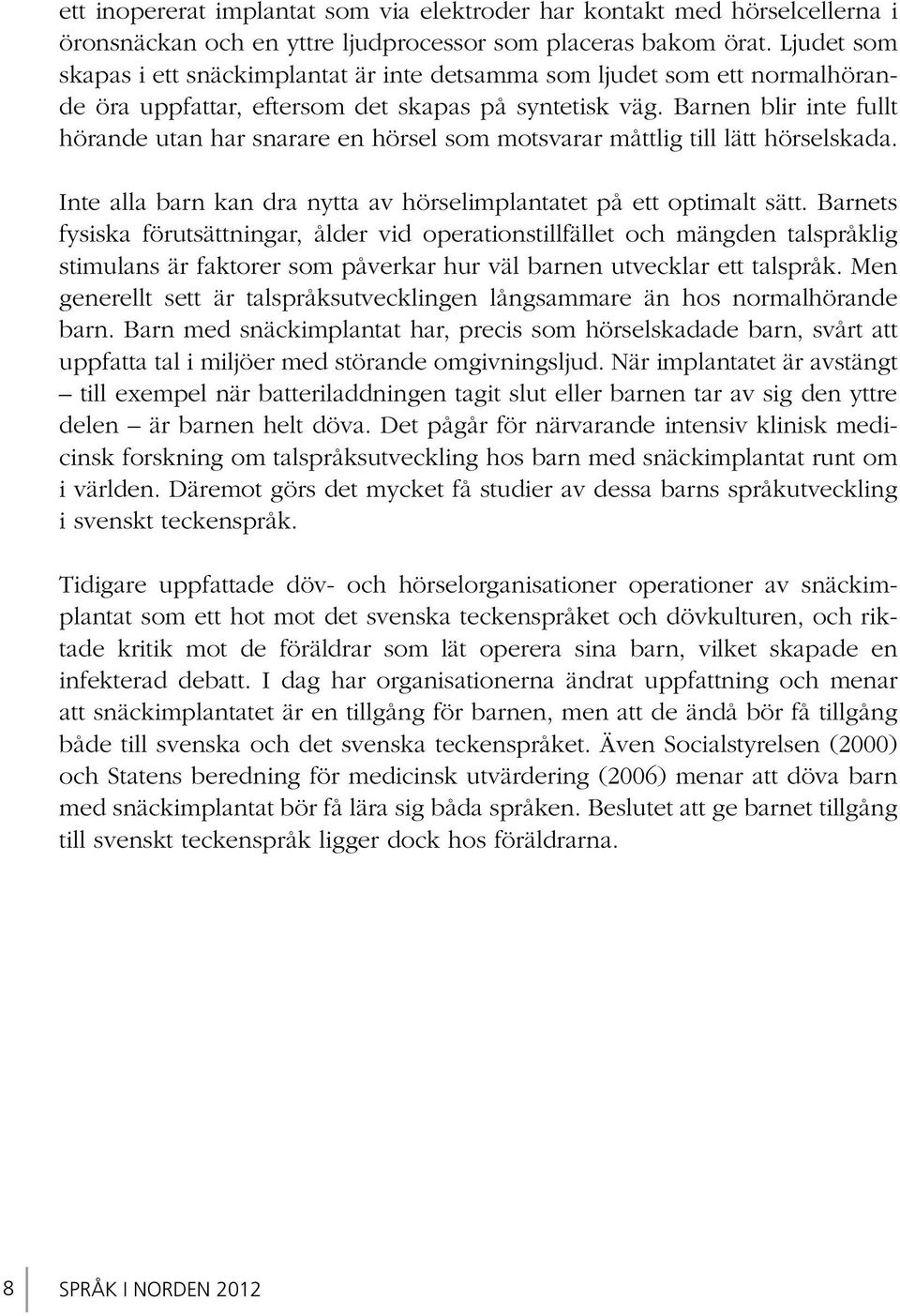 Barnen blir inte fullt hörande utan har snarare en hörsel som motsvarar måttlig till lätt hörselskada. Inte alla barn kan dra nytta av hörselimplantatet på ett optimalt sätt.