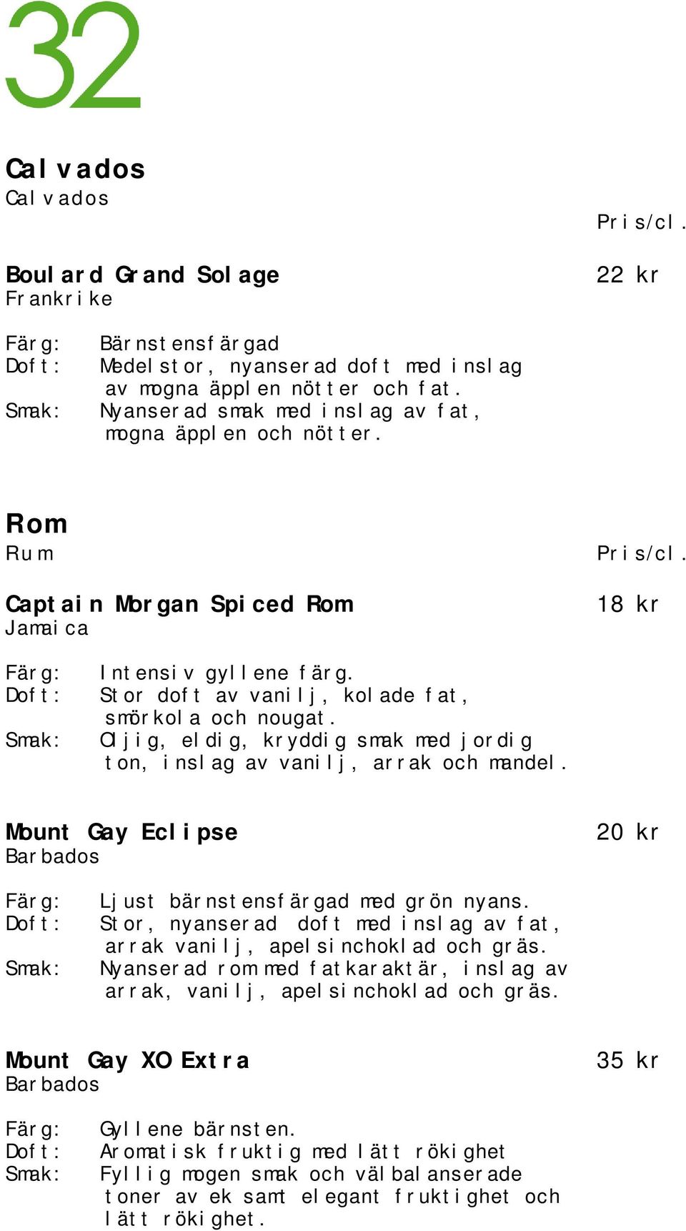 Oljig, eldig, kryddig smak med jordig ton, inslag av vanilj, arrak och mandel. Mount Gay Eclipse Barbados 20 kr Ljust bärnstensfärgad med grön nyans.