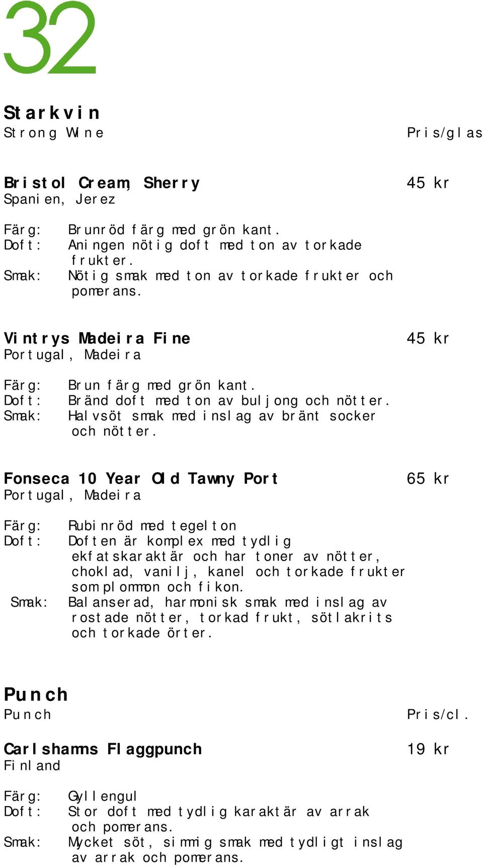 Fonseca 10 Year Old Tawny Port Portugal, Madeira 65 kr Rubinröd med tegelton Doften är komplex med tydlig ekfatskaraktär och har toner av nötter, choklad, vanilj, kanel och torkade frukter som