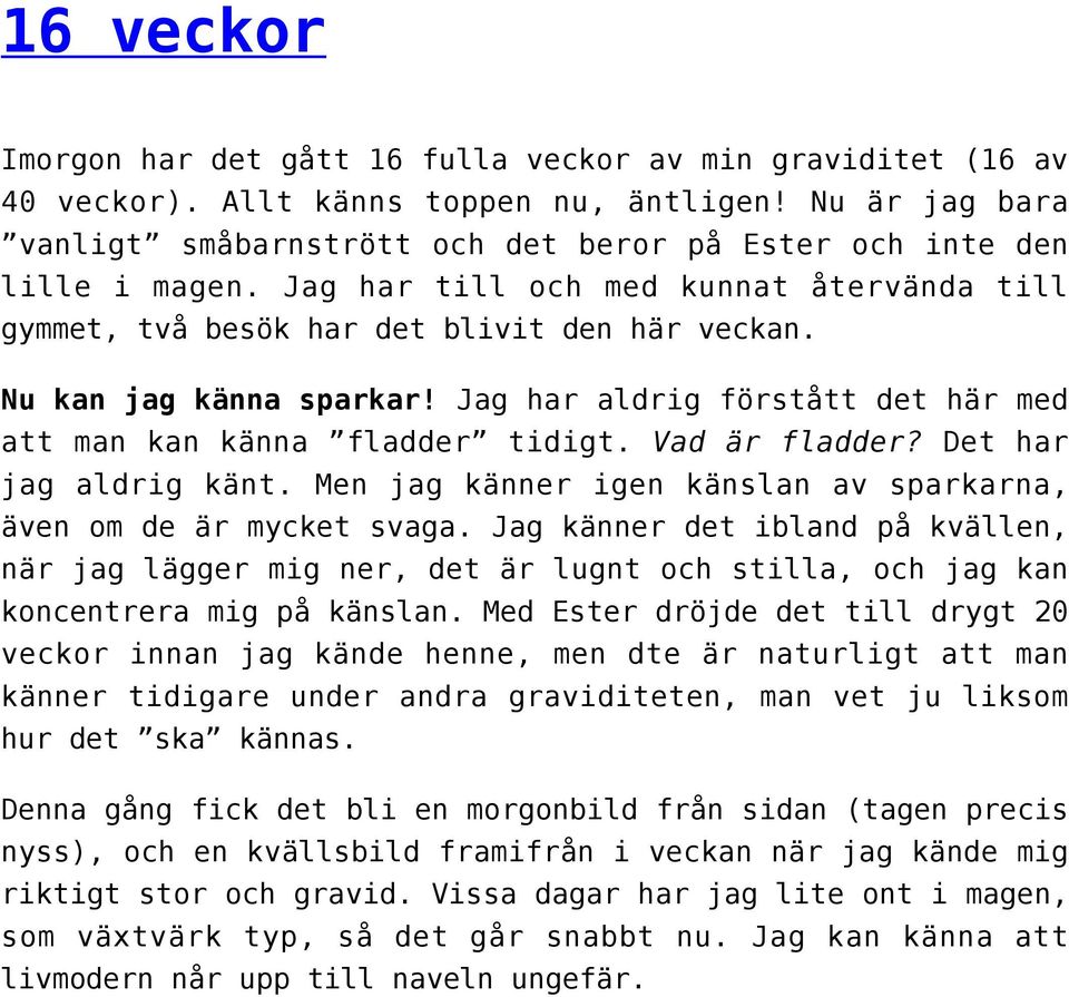 Nu kan jag känna sparkar! Jag har aldrig förstått det här med att man kan känna fladder tidigt. Vad är fladder? Det har jag aldrig känt.