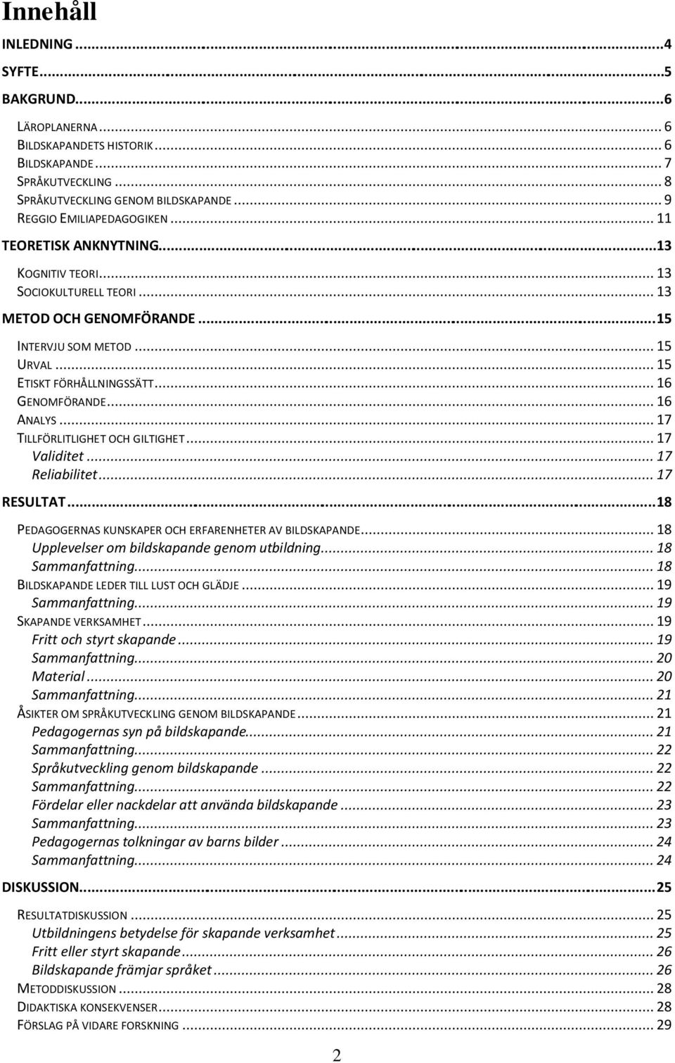 .. 16 ANALYS... 17 TILLFÖRLITLIGHET OCH GILTIGHET... 17 Validitet... 17 Reliabilitet... 17 RESULTAT... 18 PEDAGOGERNAS KUNSKAPER OCH ERFARENHETER AV BILDSKAPANDE.