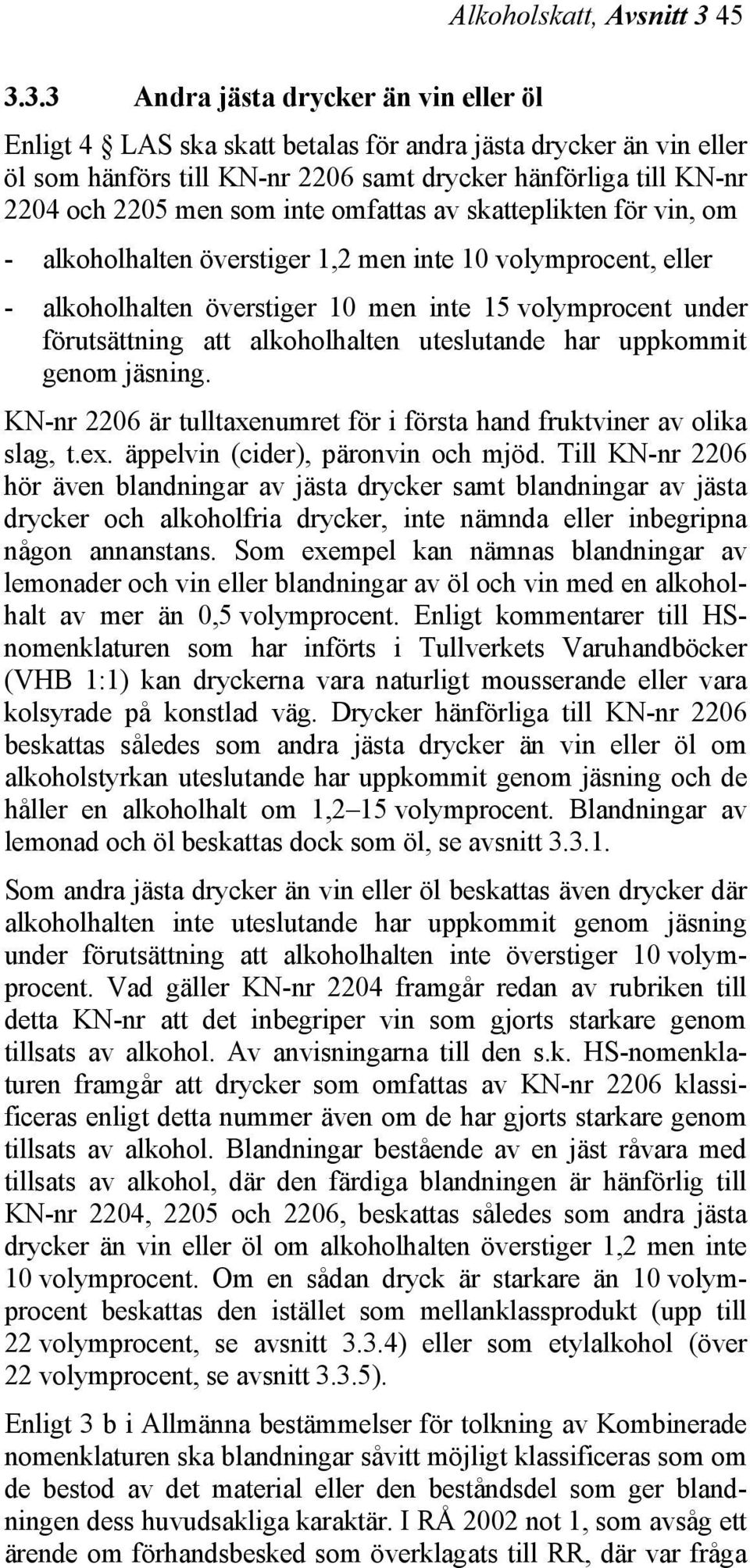 som inte omfattas av skatteplikten för vin, om - alkoholhalten överstiger 1,2 men inte 10 volymprocent, eller - alkoholhalten överstiger 10 men inte 15 volymprocent under förutsättning att