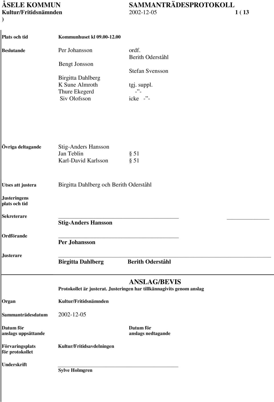 Thure Ekegerd - - Siv Olofsson icke - - Övriga deltagande Stig-Anders Hansson Jan Teblin 51 Karl-David Karlsson 51 Utses att justera Birgitta Dahlberg och Berith Oderståhl Justeringens plats och