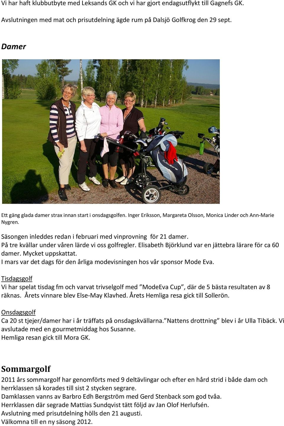 På tre kvällar under våren lärde vi oss golfregler. Elisabeth Björklund var en jättebra lärare för ca 60 damer. Mycket uppskattat.