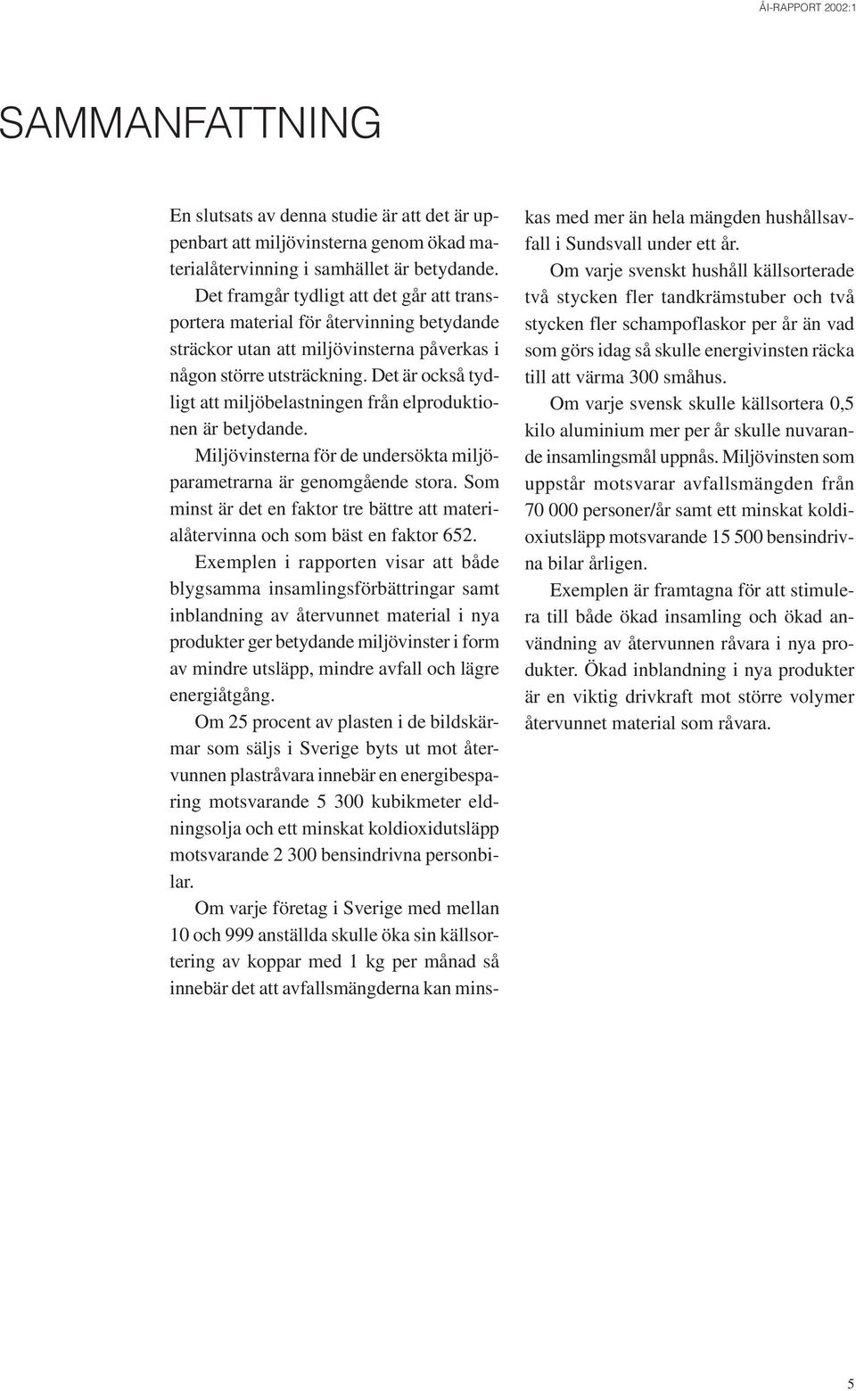 Det är också tydligt att miljöbelastningen från elproduktionen är betydande. Miljövinsterna för de undersökta miljöparametrarna är genomgående stora.