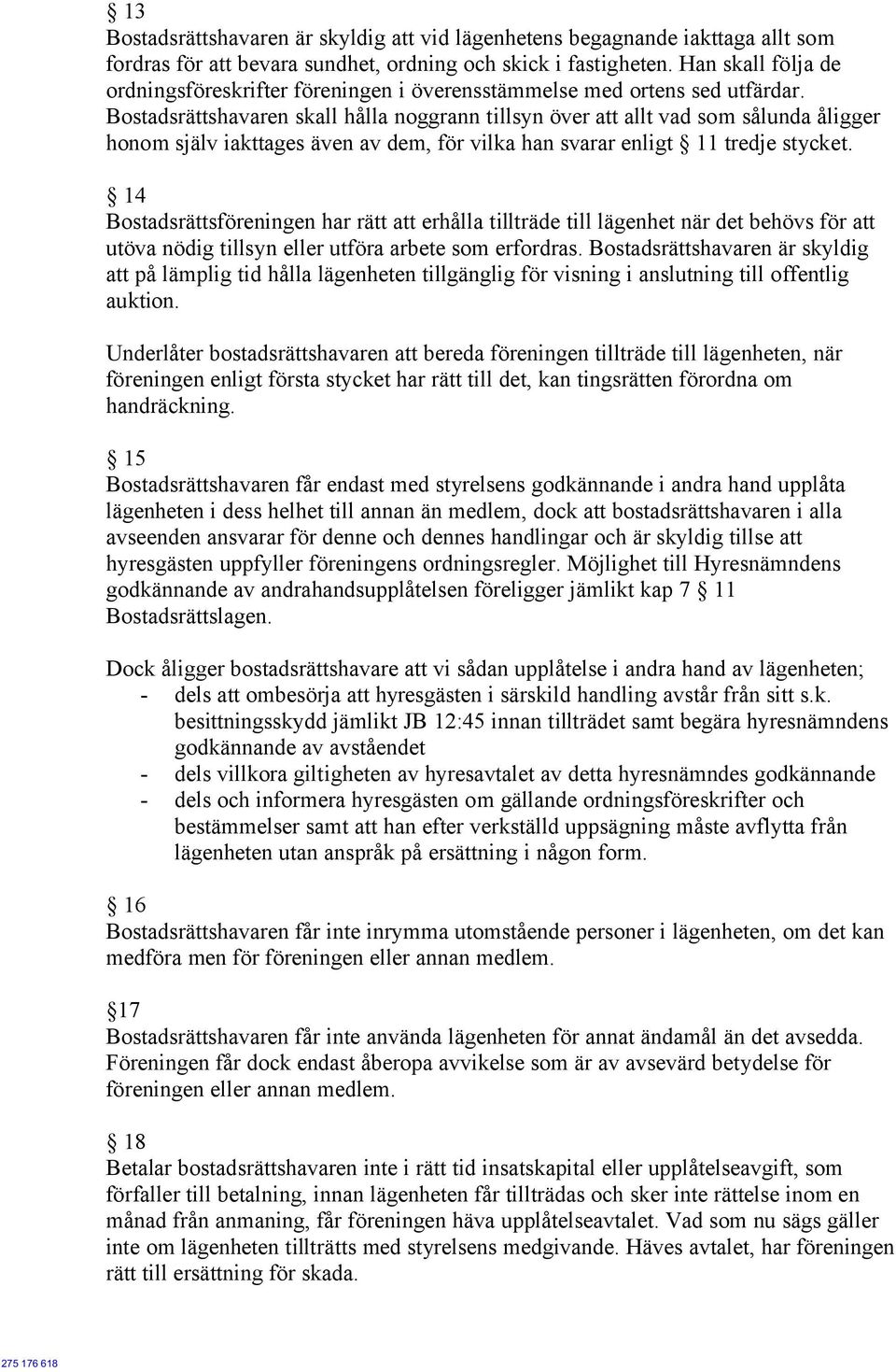 Bostadsrättshavaren skall hålla noggrann tillsyn över att allt vad som sålunda åligger honom själv iakttages även av dem, för vilka han svarar enligt 11 tredje stycket.