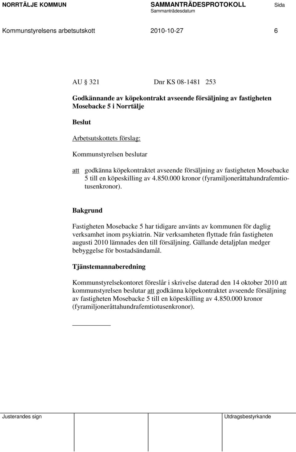 Fastigheten Mosebacke 5 har tidigare använts av kommunen för daglig verksamhet inom psykiatrin. När verksamheten flyttade från fastigheten augusti 2010 lämnades den till försäljning.