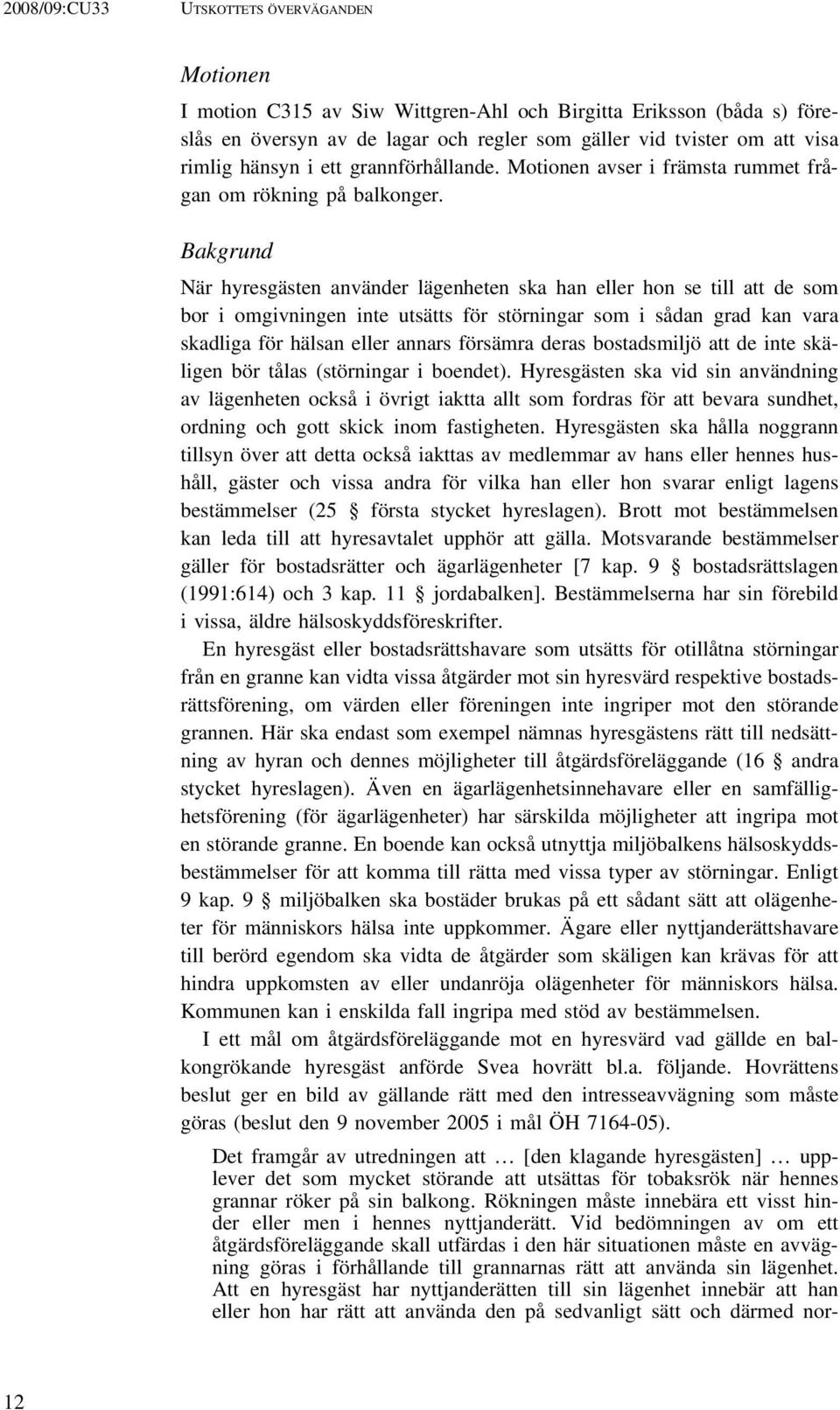 Bakgrund När hyresgästen använder lägenheten ska han eller hon se till att de som bor i omgivningen inte utsätts för störningar som i sådan grad kan vara skadliga för hälsan eller annars försämra