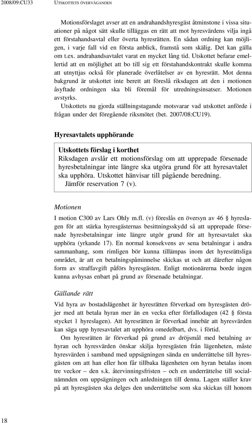 Utskottet befarar emellertid att en möjlighet att bo till sig ett förstahandskontrakt skulle komma att utnyttjas också för planerade överlåtelser av en hyresrätt.