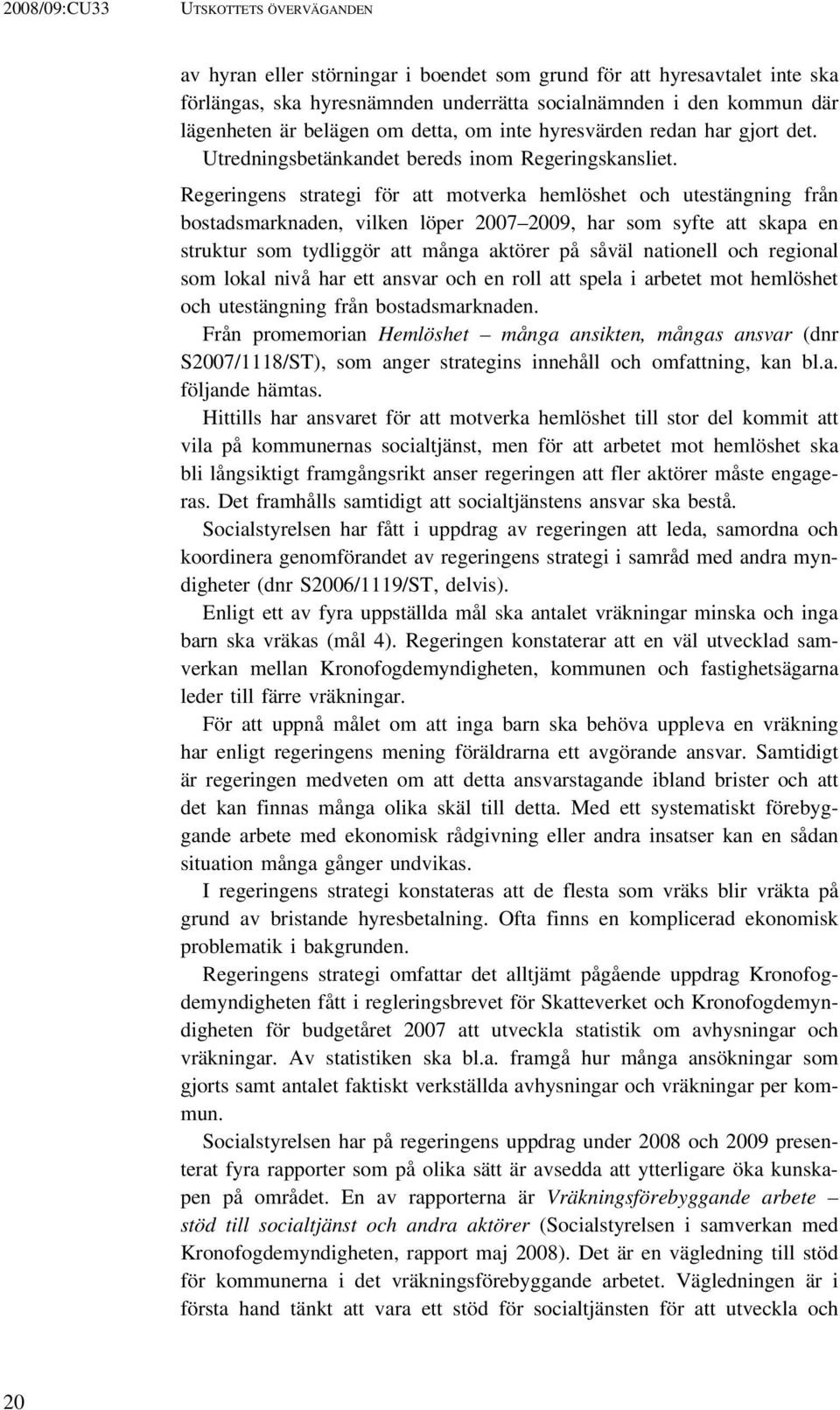 Regeringens strategi för att motverka hemlöshet och utestängning från bostadsmarknaden, vilken löper 2007 2009, har som syfte att skapa en struktur som tydliggör att många aktörer på såväl nationell