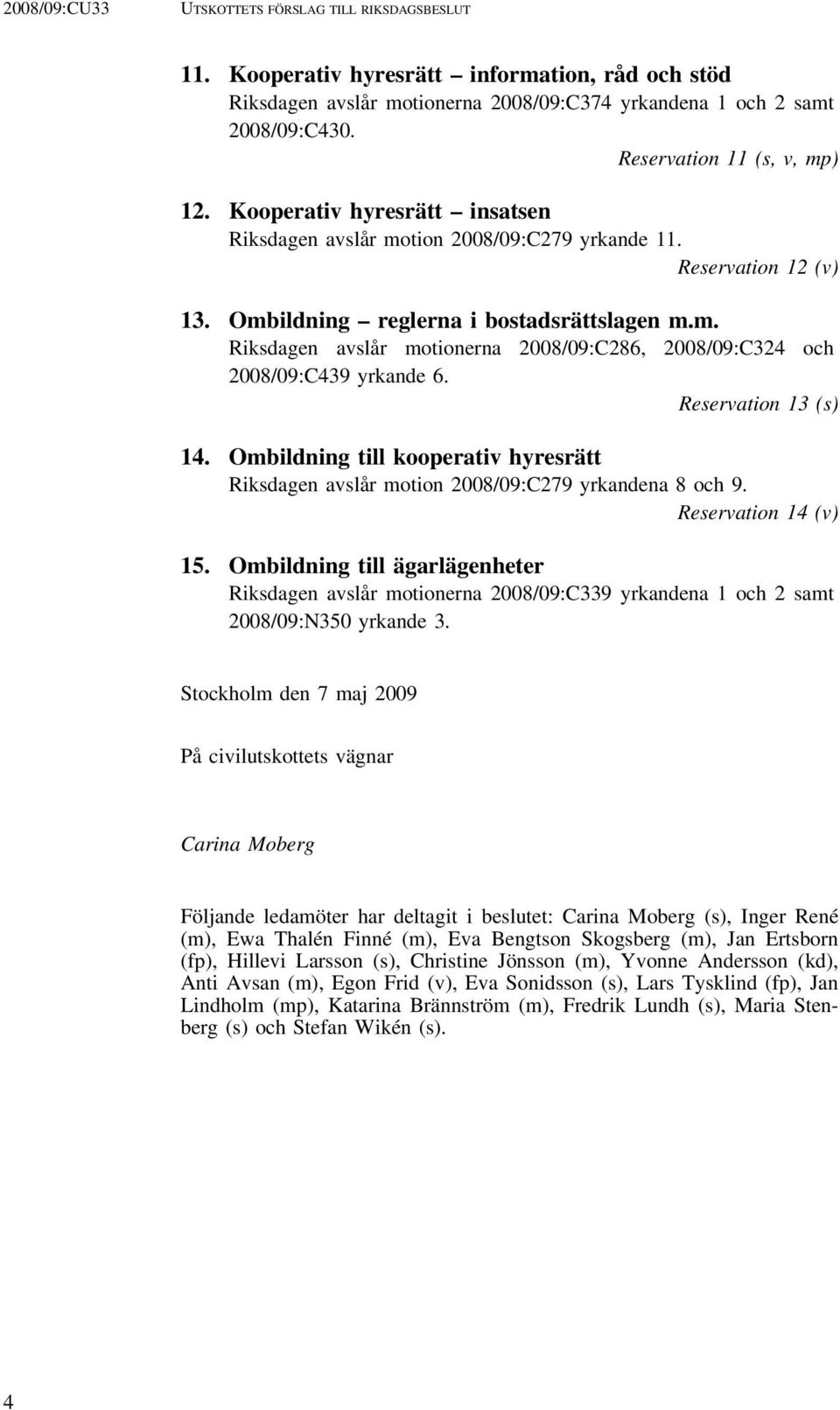 Reservation 13 (s) 14. Ombildning till kooperativ hyresrätt Riksdagen avslår motion 2008/09:C279 yrkandena 8 och 9. Reservation 14 (v) 15.