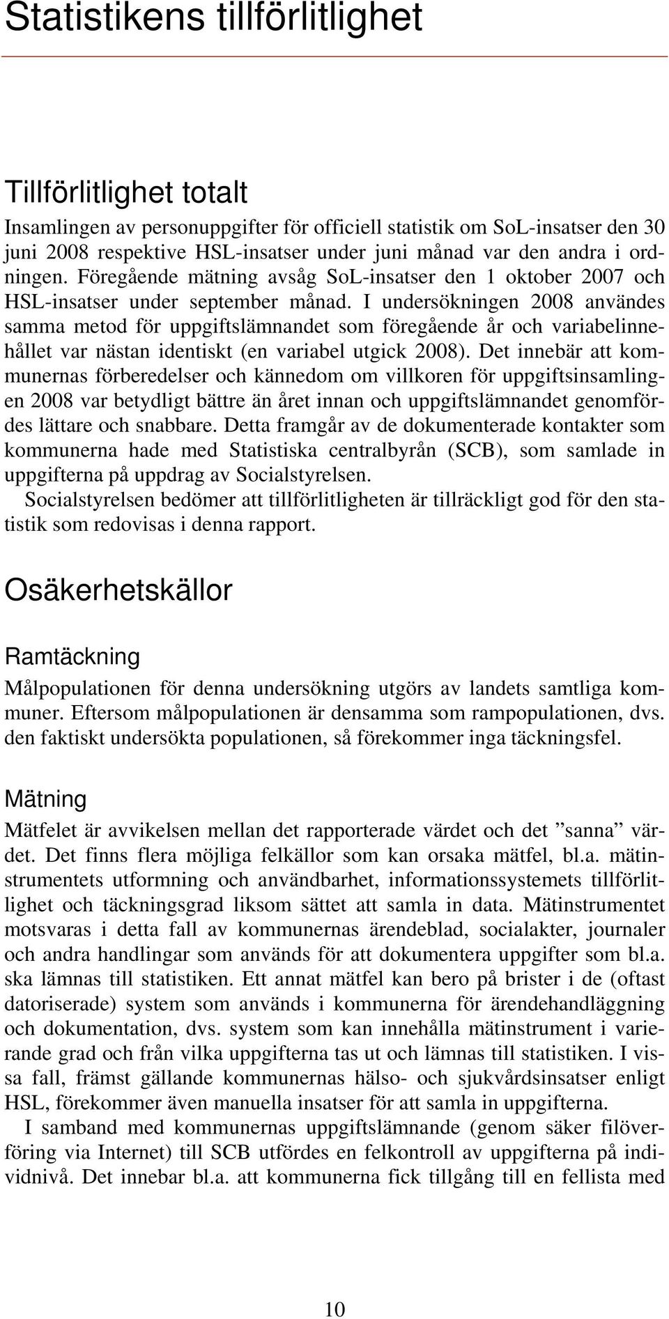 I undersökningen 2008 användes samma metod för uppgiftslämnandet som föregående år och variabelinnehållet var nästan identiskt (en variabel utgick 2008).