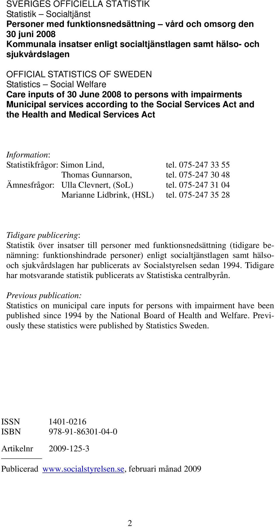 Services Act Information: Statistikfrågor: Simon Lind, tel. 075-247 33 55 Thomas Gunnarson, tel. 075-247 30 48 Ämnesfrågor: Ulla Clevnert, (SoL) tel. 075-247 31 04 Marianne Lidbrink, (HSL) tel.