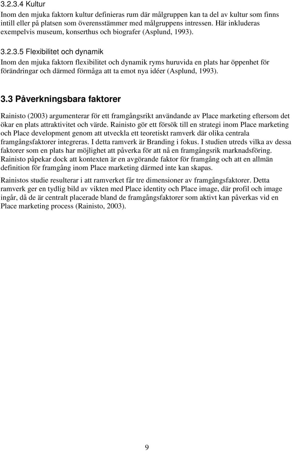 . 3.2.3.5 Flexibilitet och dynamik Inom den mjuka faktorn flexibilitet och dynamik ryms huruvida en plats har öppenhet för förändringar och därmed förmåga att ta emot nya idéer (Asplund, 1993). 3.3 Påverkningsbara faktorer Rainisto (2003) argumenterar för ett framgångsrikt användande av Place marketing eftersom det ökar en plats attraktivitet och värde.