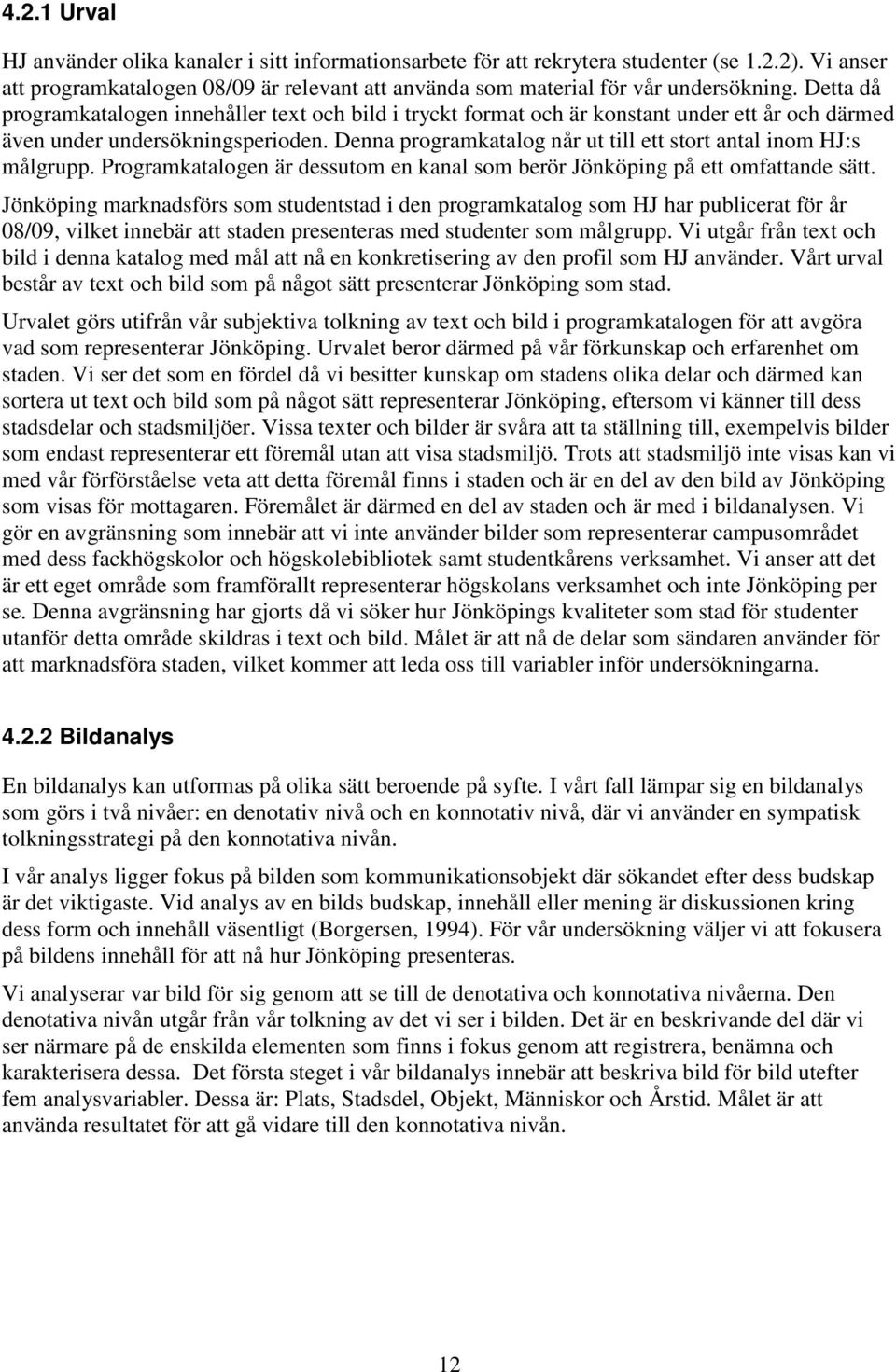 Denna programkatalog når ut till ett stort antal inom HJ:s målgrupp. Programkatalogen är dessutom en kanal som berör Jönköping på ett omfattande sätt.