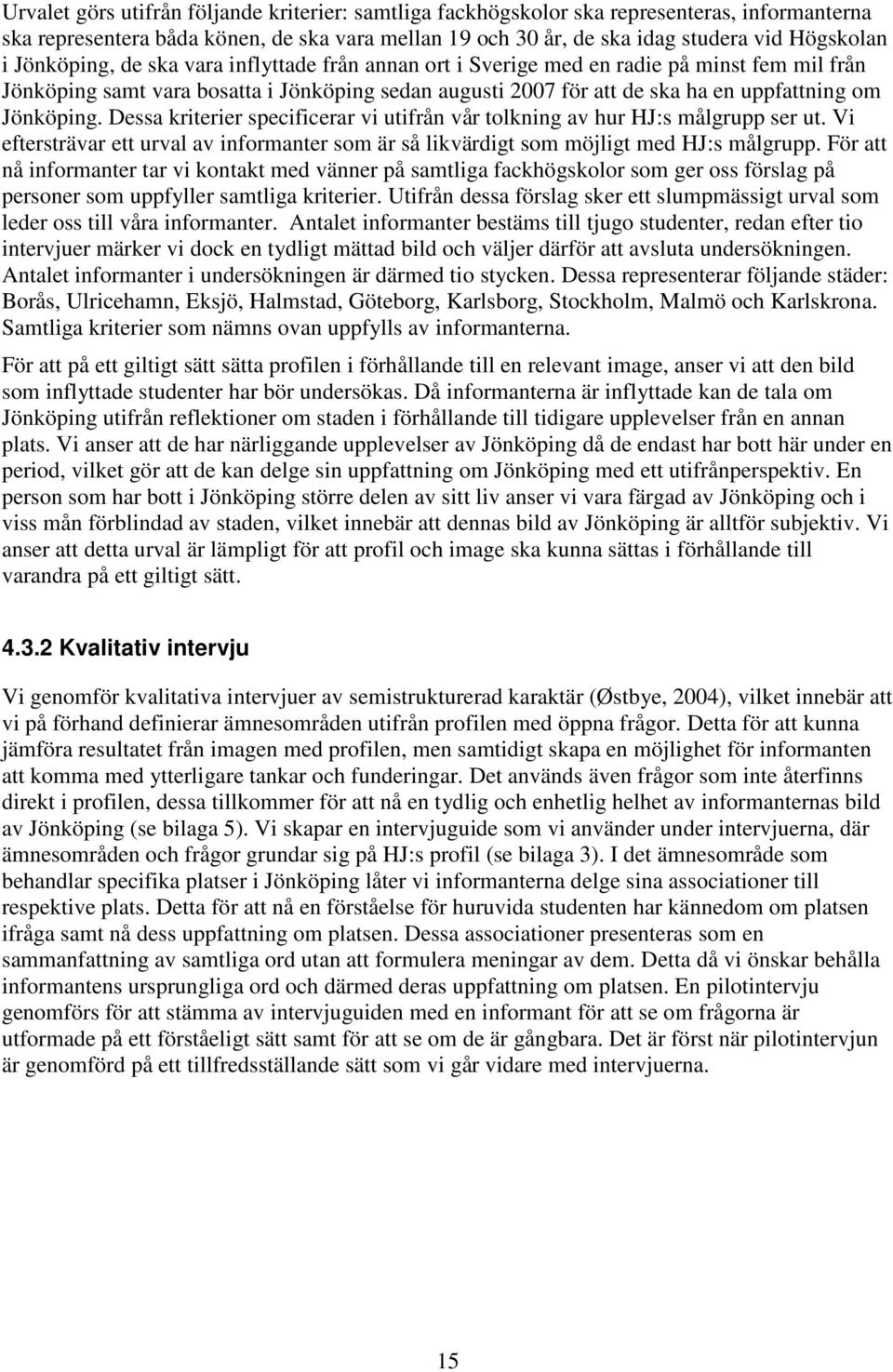 Dessa kriterier specificerar vi utifrån vår tolkning av hur HJ:s målgrupp ser ut. Vi eftersträvar ett urval av informanter som är så likvärdigt som möjligt med HJ:s målgrupp.